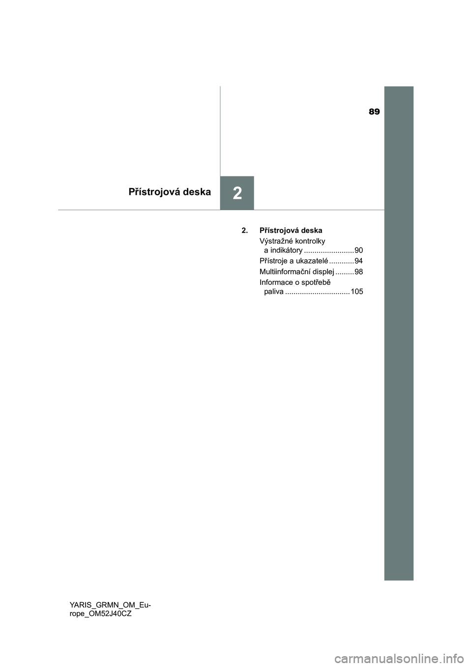 TOYOTA YARIS GRMN 2017  Návod na použití (in Czech) 89
2Přístrojová deska
YARIS_GRMN_OM_Eu-
rope_OM52J40CZ2. Přístrojová deska
Výstražné kontrolky 
a indikátory ........................ 90
Přístroje a ukazatelé ............ 94
Multiinforma