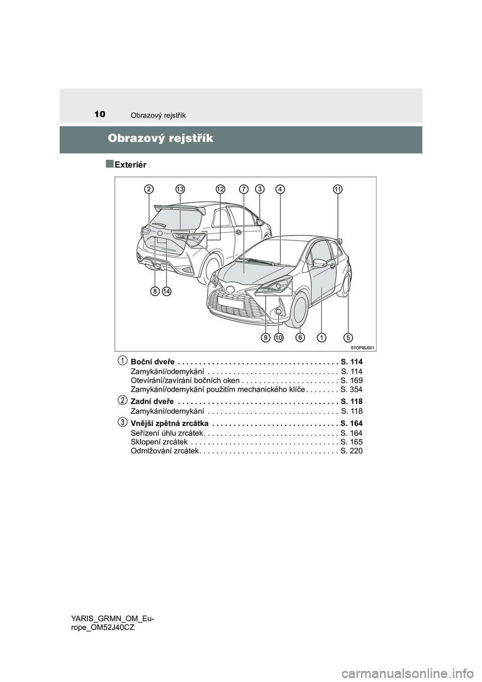 TOYOTA YARIS GRMN 2017  Návod na použití (in Czech) 10Obrazový rejstřík
YARIS_GRMN_OM_Eu-
rope_OM52J40CZ
Obrazový rejstřík
■
Exteriér
Boční dveře  . . . . . . . . . . . . . . . . . . . . . . . . . . . . . . . . . . . . . .  S. 114
Zamykán�