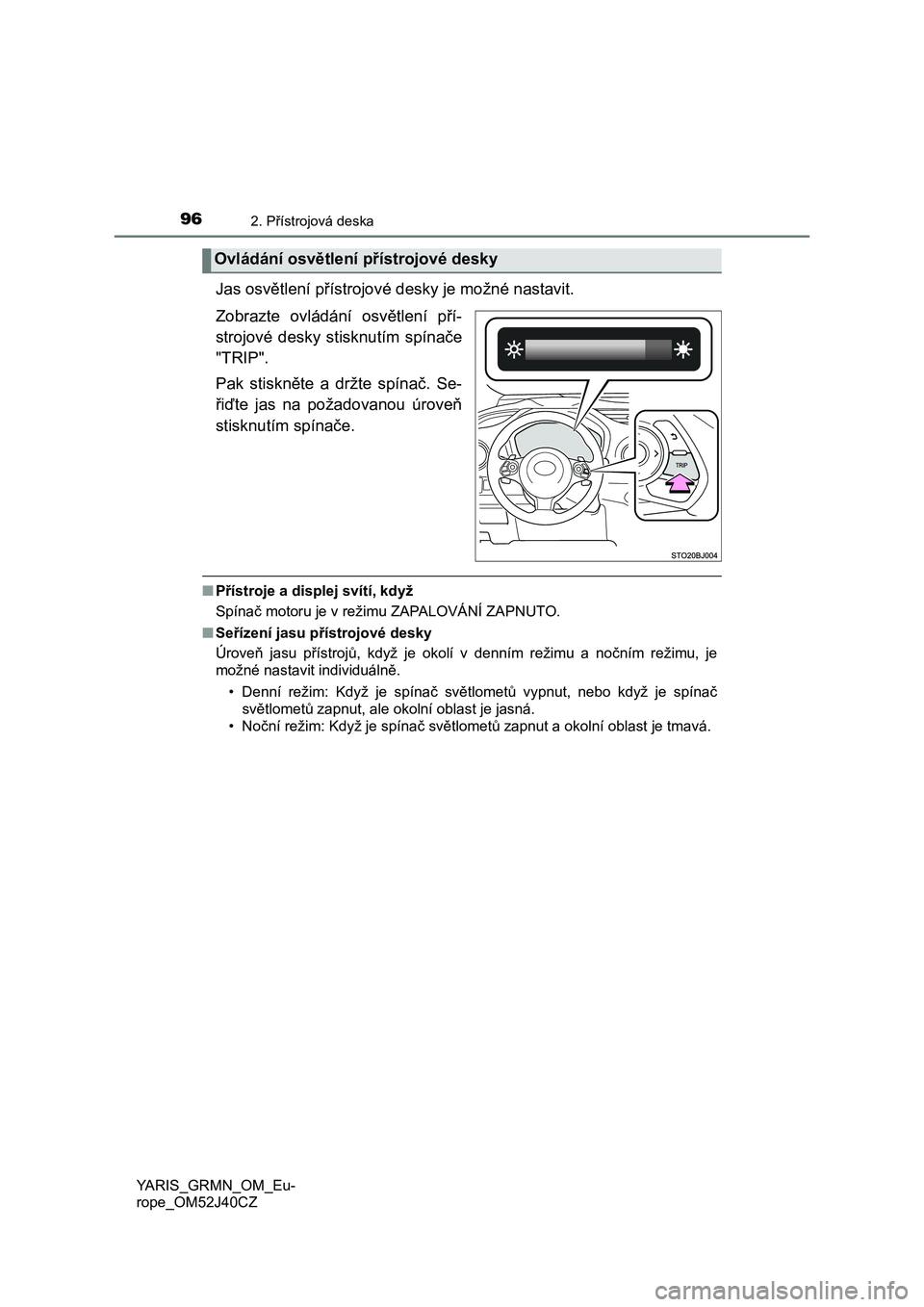 TOYOTA YARIS GRMN 2017  Návod na použití (in Czech) 962. Přístrojová deska
YARIS_GRMN_OM_Eu-
rope_OM52J40CZ
Jas osvětlení přístrojové desky je možné nastavit.
Zobrazte  ovládání  osvětlení  pří-
strojové  desky  stisknutím  spínače