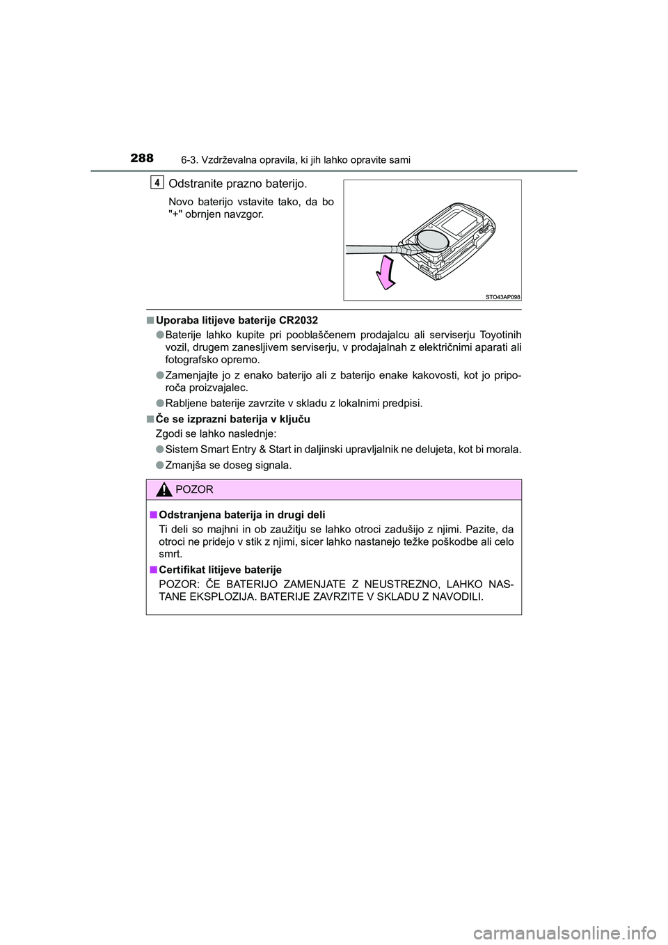 TOYOTA YARIS GRMN 2017  Navodila Za Uporabo (in Slovenian) 2886-3. Vzdrževalna opravila, ki jih lahko opravite sami
YARIS_GRMN_OM_Europe_OM52J40E
Odstranite prazno baterijo.
Novo baterijo vstavite tako, da bo
"+" obrnjen navzgor.
■Uporaba litijeve baterije
