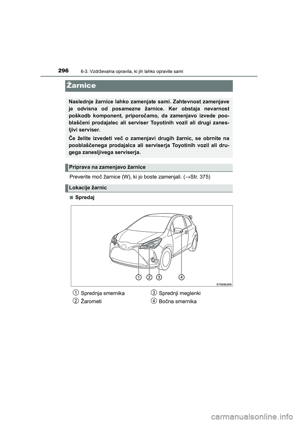 TOYOTA YARIS GRMN 2017  Navodila Za Uporabo (in Slovenian) 2966-3. Vzdrževalna opravila, ki jih lahko opravite sami
YARIS_GRMN_OM_Europe_OM52J40E
Žarnice
Preverite moč žarnice (W), ki jo boste zamenjali. (→Str. 375)
■Spredaj
Naslednje žarnice lahko z