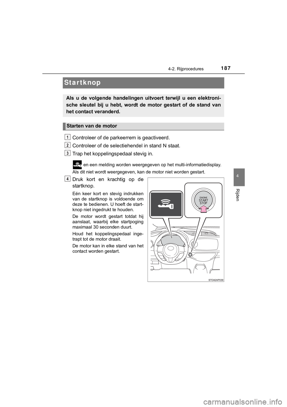 TOYOTA YARIS GRMN 2017 Instructieboekje (in Dutch) 187
4
4-2. Rijprocedures
Rijden
YARIS_GRMN_OM_Europe_OM52J40E
Startknop
Controleer of de parkeerrem is geactiveerd.
Controleer of de selectiehendel in stand N staat.
Trap het koppelingspedaal stevig i TOYOTA YARIS GRMN 2017 Instructieboekje (in Dutch) 187
4
4-2. Rijprocedures
Rijden
YARIS_GRMN_OM_Europe_OM52J40E
Startknop
Controleer of de parkeerrem is geactiveerd.
Controleer of de selectiehendel in stand N staat.
Trap het koppelingspedaal stevig i