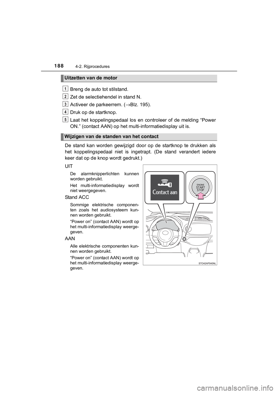 TOYOTA YARIS GRMN 2017 Instructieboekje (in Dutch) 1884-2. Rijprocedures
YARIS_GRMN_OM_Europe_OM52J40E
Breng de auto tot stilstand.
Zet de selectiehendel in stand N.
Activeer de parkeerrem. ( →Blz. 195).
Druk op de startknop.
Laat het koppelingspe TOYOTA YARIS GRMN 2017 Instructieboekje (in Dutch) 1884-2. Rijprocedures
YARIS_GRMN_OM_Europe_OM52J40E
Breng de auto tot stilstand.
Zet de selectiehendel in stand N.
Activeer de parkeerrem. ( →Blz. 195).
Druk op de startknop.
Laat het koppelingspe