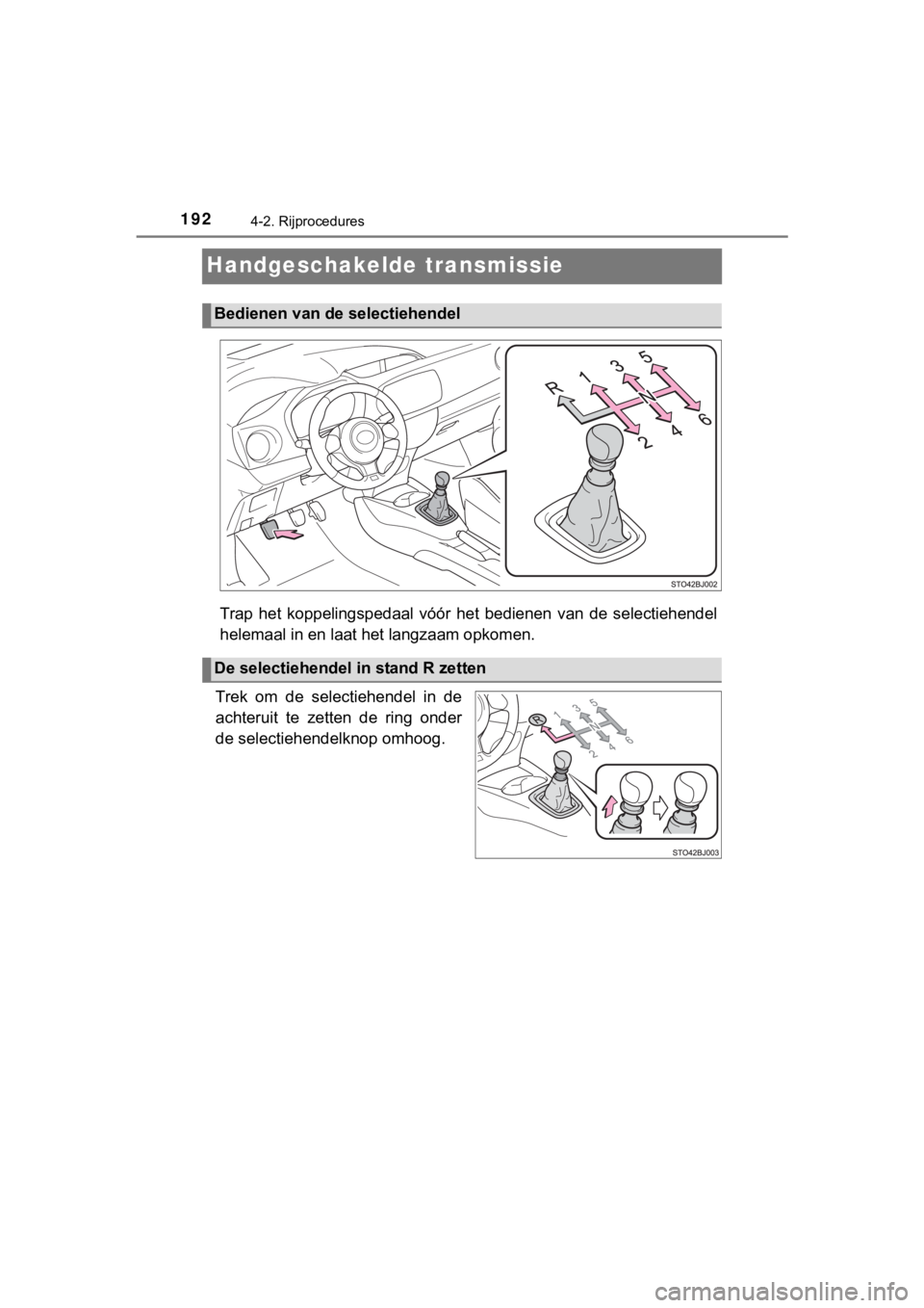 TOYOTA YARIS GRMN 2017  Instructieboekje (in Dutch) 1924-2. Rijprocedures
YARIS_GRMN_OM_Europe_OM52J40E
Handgeschakelde transmissie
Trap  het  koppelingspedaal  vóór  het  bedienen  van  de  selectiehendel
helemaal in en laat  het langzaam opkomen.
T