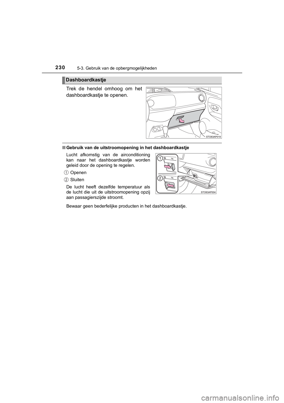 TOYOTA YARIS GRMN 2017  Instructieboekje (in Dutch) 2305-3. Gebruik van de opbergmogelijkheden
YARIS_GRMN_OM_Europe_OM52J40E
Trek  de  hendel  omhoog  om  het
dashboardkastje te openen.
■Gebruik van de uitstroomopening in het dashboardkastje
Bewaar g