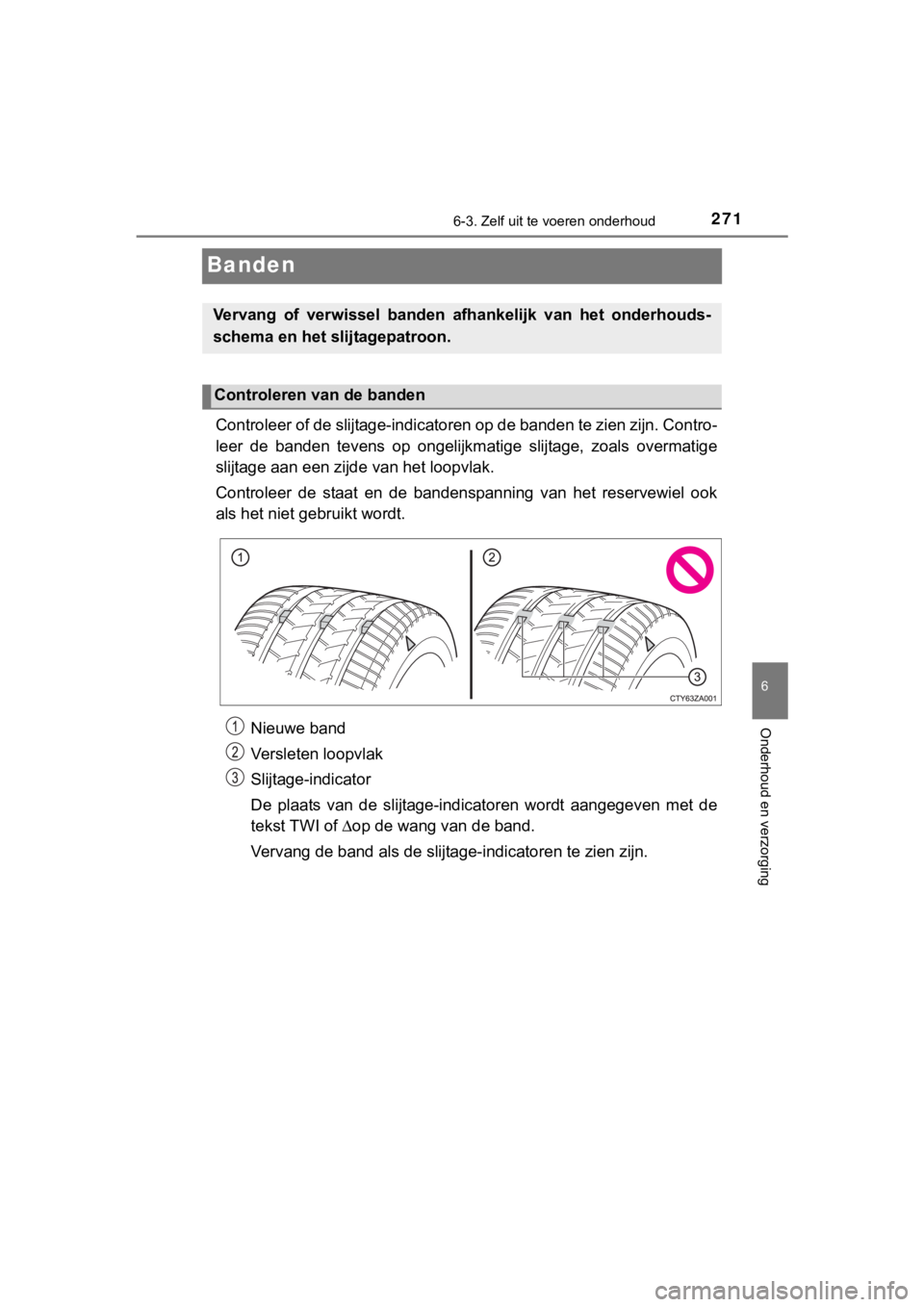 TOYOTA YARIS GRMN 2017 Instructieboekje (in Dutch) 2716-3. Zelf uit te voeren onderhoud
YARIS_GRMN_OM_Europe_OM52J40E
6
Onderhoud en verzorging
Banden
Controleer of de slijtage-indica toren op de banden te zien zijn . Contro-
leer de banden tevens TOYOTA YARIS GRMN 2017 Instructieboekje (in Dutch) 2716-3. Zelf uit te voeren onderhoud
YARIS_GRMN_OM_Europe_OM52J40E
6
Onderhoud en verzorging
Banden
Controleer of de slijtage-indica toren op de banden te zien zijn . Contro-
leer de banden tevens