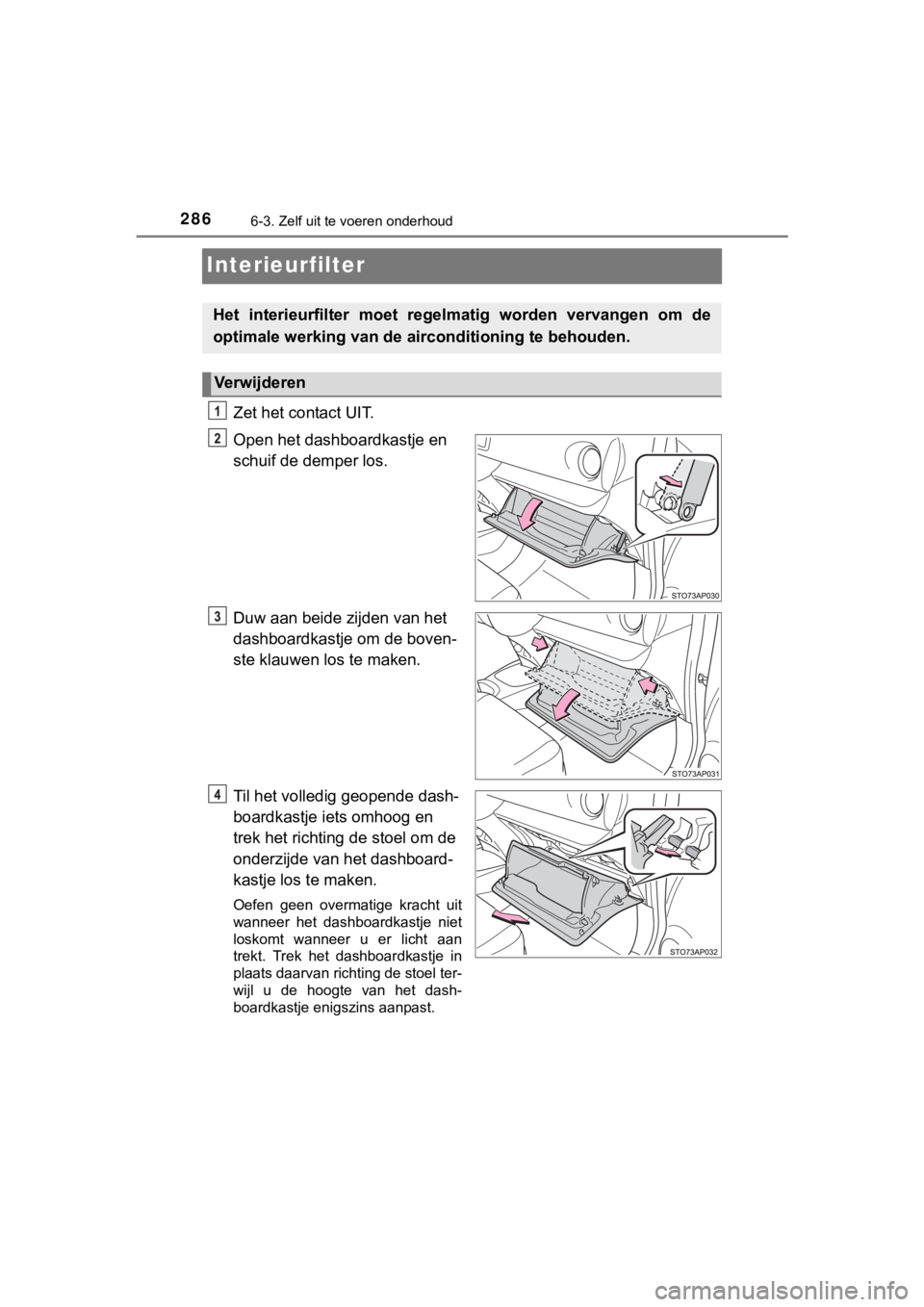 TOYOTA YARIS GRMN 2017  Instructieboekje (in Dutch) 2866-3. Zelf uit te voeren onderhoud
YARIS_GRMN_OM_Europe_OM52J40E
Interieurfilter
Zet het contact UIT.
Open het dashboardkastje en 
schuif de demper los.
Duw aan beide zijden van het 
dashboardkastje