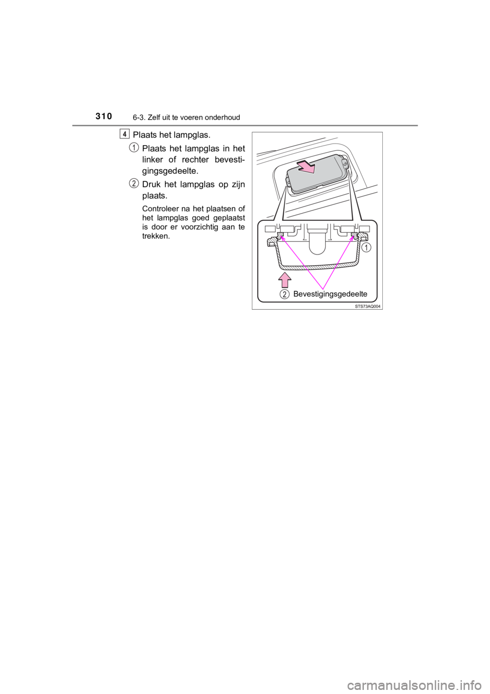 TOYOTA YARIS GRMN 2017  Instructieboekje (in Dutch) 3106-3. Zelf uit te voeren onderhoud
YARIS_GRMN_OM_Europe_OM52J40E
Plaats het lampglas.Plaats  het  lampglas  in  het
linker  of  rechter  bevesti-
gingsgedeelte.
Druk  het  lampglas  op  zijn
plaats.