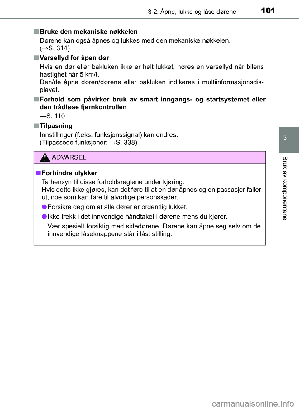 TOYOTA YARIS GRMN 2017 Instruksjoner for bruk (in Norwegian) 1013-2. Åpne, lukke og låse dørene
3
Bruk av komponentene
OM52J40NO
■Bruke den mekaniske nøkkelen
Dørene kan også åpnes og lukkes med den mekaniske nøkkelen.
(→ S. 314)
■ Varsellyd for TOYOTA YARIS GRMN 2017 Instruksjoner for bruk (in Norwegian) 1013-2. Åpne, lukke og låse dørene
3
Bruk av komponentene
OM52J40NO
■Bruke den mekaniske nøkkelen
Dørene kan også åpnes og lukkes med den mekaniske nøkkelen.
(→ S. 314)
■ Varsellyd for