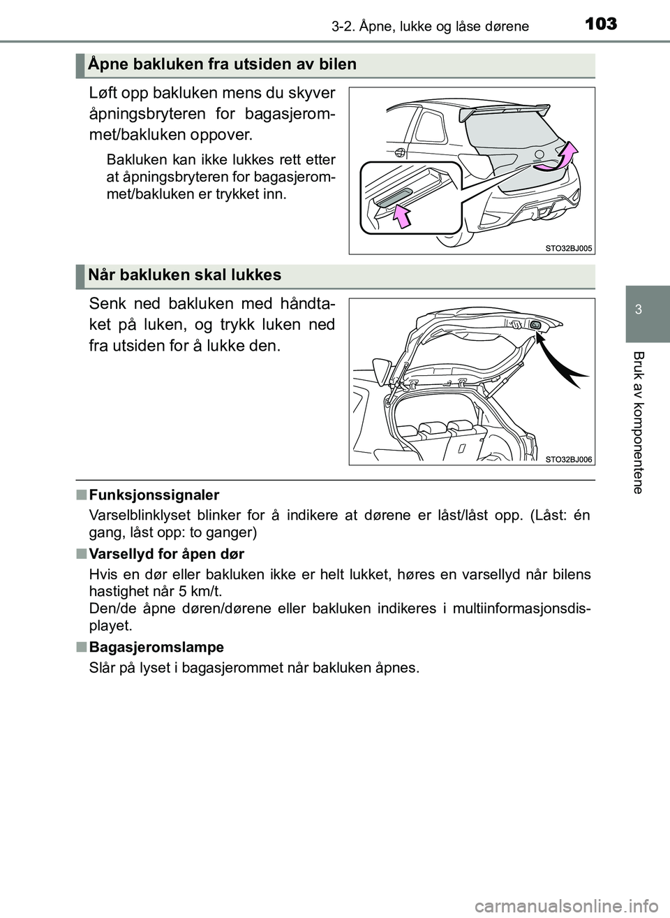 TOYOTA YARIS GRMN 2017 Instruksjoner for bruk (in Norwegian) 1033-2. Åpne, lukke og låse dørene
3
Bruk av komponentene
OM52J40NO
Løft opp bakluken mens du skyver
åpningsbryteren for bagasjerom-
met/bakluken oppover.
Bakluken kan ikke lukkes rett etter
at TOYOTA YARIS GRMN 2017 Instruksjoner for bruk (in Norwegian) 1033-2. Åpne, lukke og låse dørene
3
Bruk av komponentene
OM52J40NO
Løft opp bakluken mens du skyver
åpningsbryteren for bagasjerom-
met/bakluken oppover.
Bakluken kan ikke lukkes rett etter
at