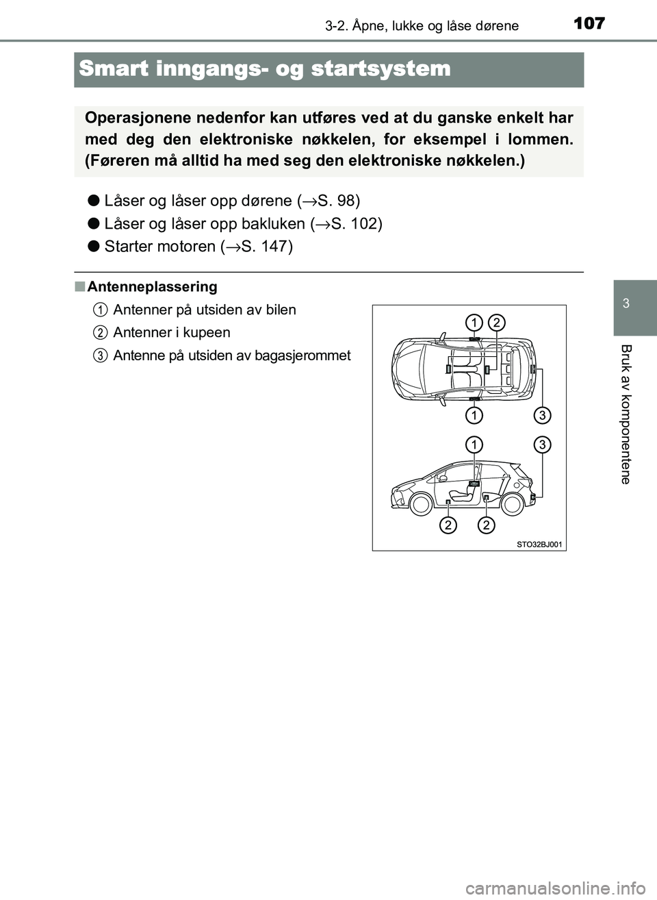 TOYOTA YARIS GRMN 2017 Instruksjoner for bruk (in Norwegian) 107
3
3-2. Åpne, lukke og låse dørene
Bruk av komponentene
OM52J40NO
Smart inngangs- og startsystem
●Låser og låser opp dørene ( →S. 98)
● Låser og låser opp bakluken (→ S. 102)
● St TOYOTA YARIS GRMN 2017 Instruksjoner for bruk (in Norwegian) 107
3
3-2. Åpne, lukke og låse dørene
Bruk av komponentene
OM52J40NO
Smart inngangs- og startsystem
●Låser og låser opp dørene ( →S. 98)
● Låser og låser opp bakluken (→ S. 102)
● St