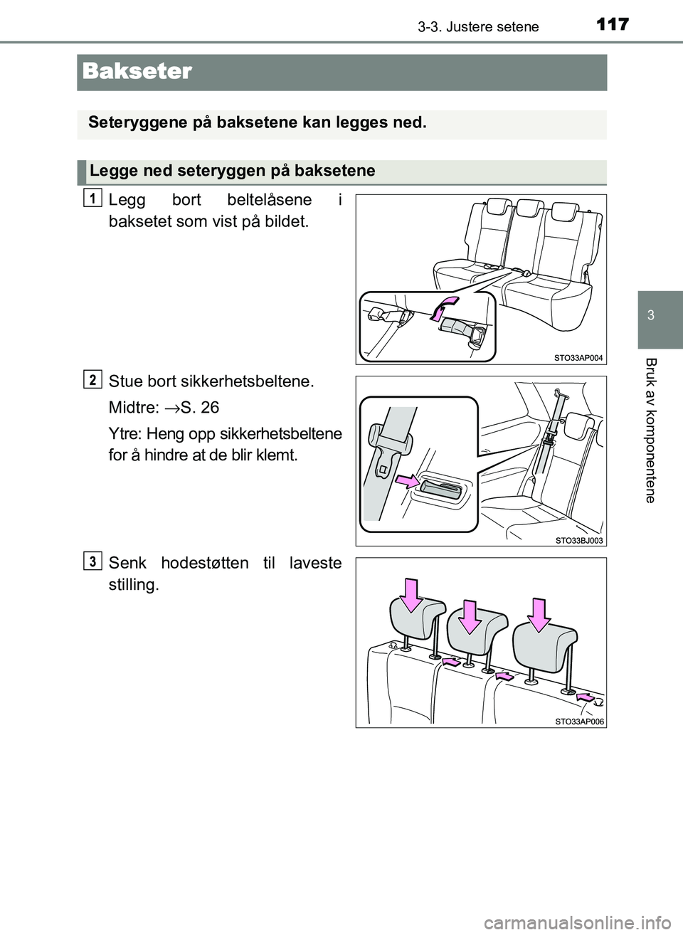 TOYOTA YARIS GRMN 2017 Instruksjoner for bruk (in Norwegian) 117
3
3-3. Justere setene
Bruk av komponentene
OM52J40NO
Bakseter
Legg bort beltelåsene i
baksetet som vist på bildet.
Stue bort sikkerhetsbeltene.
Midtre: →S. 26
Ytre: Heng opp sikkerhetsbeltene
TOYOTA YARIS GRMN 2017 Instruksjoner for bruk (in Norwegian) 117
3
3-3. Justere setene
Bruk av komponentene
OM52J40NO
Bakseter
Legg bort beltelåsene i
baksetet som vist på bildet.
Stue bort sikkerhetsbeltene.
Midtre: →S. 26
Ytre: Heng opp sikkerhetsbeltene