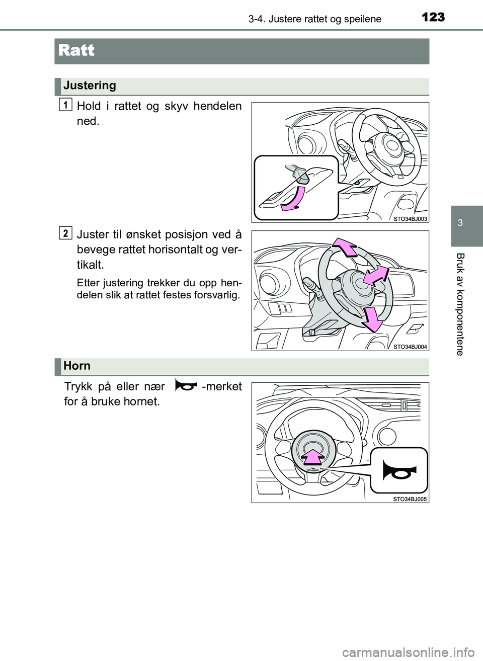 TOYOTA YARIS GRMN 2017  Instruksjoner for bruk (in Norwegian) 123
3
3-4. Justere rattet og speilene
Bruk av komponentene
OM52J40NO
Ratt
Hold i rattet og skyv hendelen
ned.
Juster til ønsket posisjon ved å
bevege rattet horisontalt og ver-
tikalt.
Etter justeri