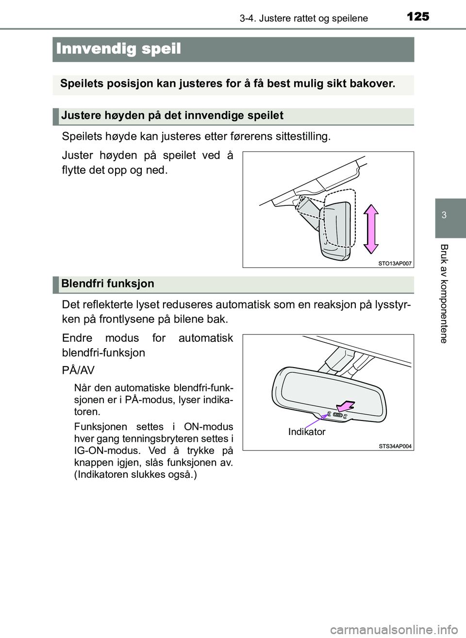 TOYOTA YARIS GRMN 2017  Instruksjoner for bruk (in Norwegian) 125
3
3-4. Justere rattet og speilene
Bruk av komponentene
OM52J40NO
Innvendig speil
Speilets høyde kan justeres etter førerens sittestilling.
Juster høyden på speilet ved å
flytte det opp og ned