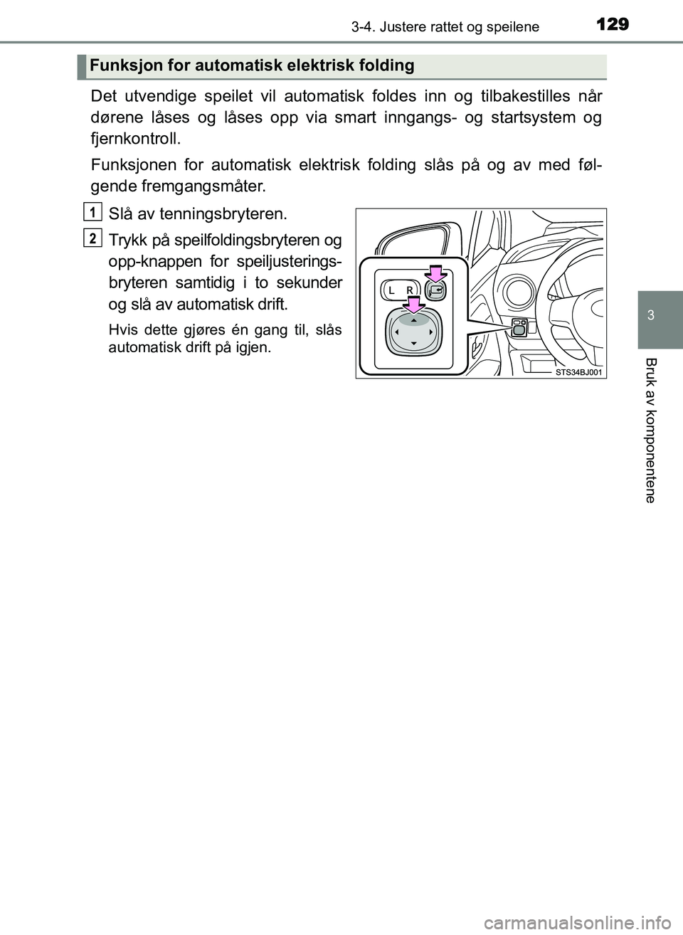 TOYOTA YARIS GRMN 2017  Instruksjoner for bruk (in Norwegian) 1293-4. Justere rattet og speilene
3
Bruk av komponentene
OM52J40NO
Det utvendige speilet vil automatisk foldes inn og tilbakestilles når
dørene låses og låses opp via smart inngangs- og startsyst
