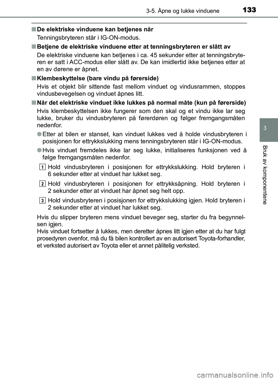 TOYOTA YARIS GRMN 2017  Instruksjoner for bruk (in Norwegian) 1333-5. Åpne og lukke vinduene
3
Bruk av komponentene
OM52J40NO
■De elektriske vinduene kan betjenes når
Tenningsbryteren står i IG-ON-modus.
■ Betjene de elektriske vinduene etter at tenningsb