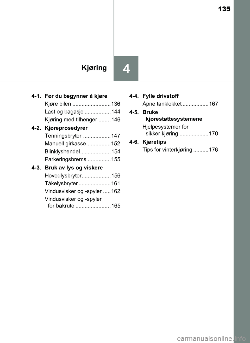 TOYOTA YARIS GRMN 2017  Instruksjoner for bruk (in Norwegian) 135
4Kjøring
OM52J40NO4-1. Før du begynner å kjøre
Kjøre bilen ......................... 136
Last og bagasje ................. 144
Kjøring med tilhenger ........ 146
4-2. Kjøreprosedyrer Tennin