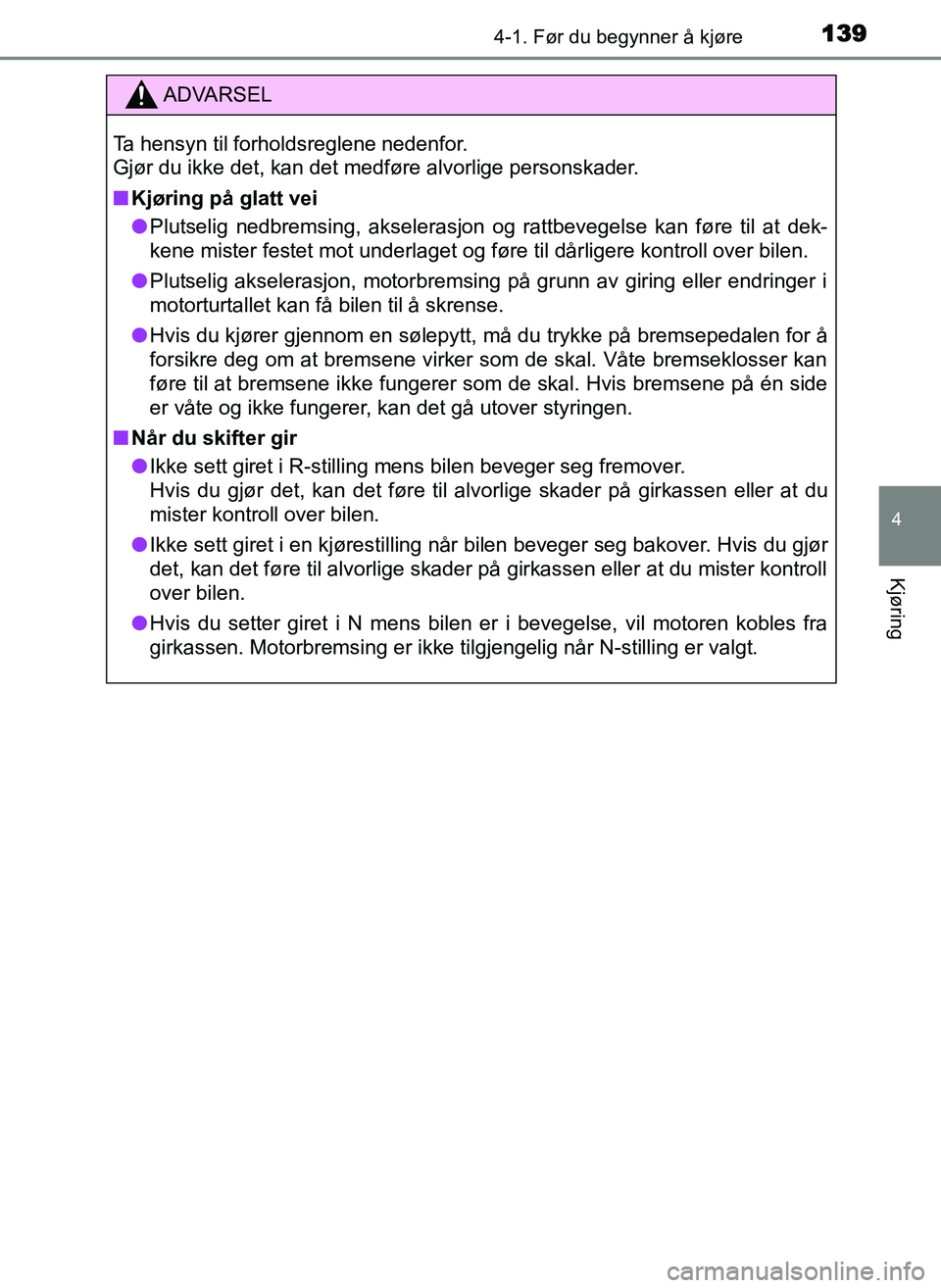 TOYOTA YARIS GRMN 2017  Instruksjoner for bruk (in Norwegian) 1394-1. Før du begynner å kjøre
4
Kjøring
OM52J40NO
ADVARSEL
Ta hensyn til forholdsreglene nedenfor. 
Gjør du ikke det, kan det medføre alvorlige personskader.
■ Kjøring på glatt vei
● Plu