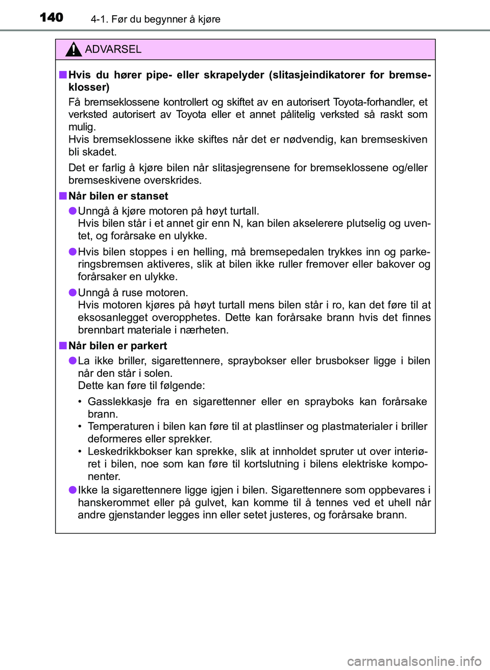TOYOTA YARIS GRMN 2017  Instruksjoner for bruk (in Norwegian) 1404-1. Før du begynner å kjøre
OM52J40NO
ADVARSEL
■ Hvis du hører pipe- eller skrapelyd er (slitasjeindikatorer for bremse-
klosser)
Få bremseklossene kontrollert og skiftet av en autorisert T
