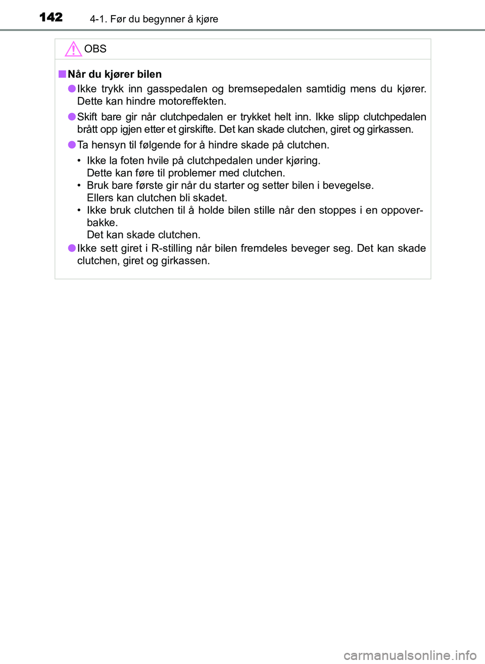 TOYOTA YARIS GRMN 2017  Instruksjoner for bruk (in Norwegian) 1424-1. Før du begynner å kjøre
OM52J40NOOBS
■
Når du kjører bilen
● Ikke trykk inn gasspedalen og bremsepedalen samtidig mens du kjører.
Dette kan hindre motoreffekten.
● Skift bare gir n