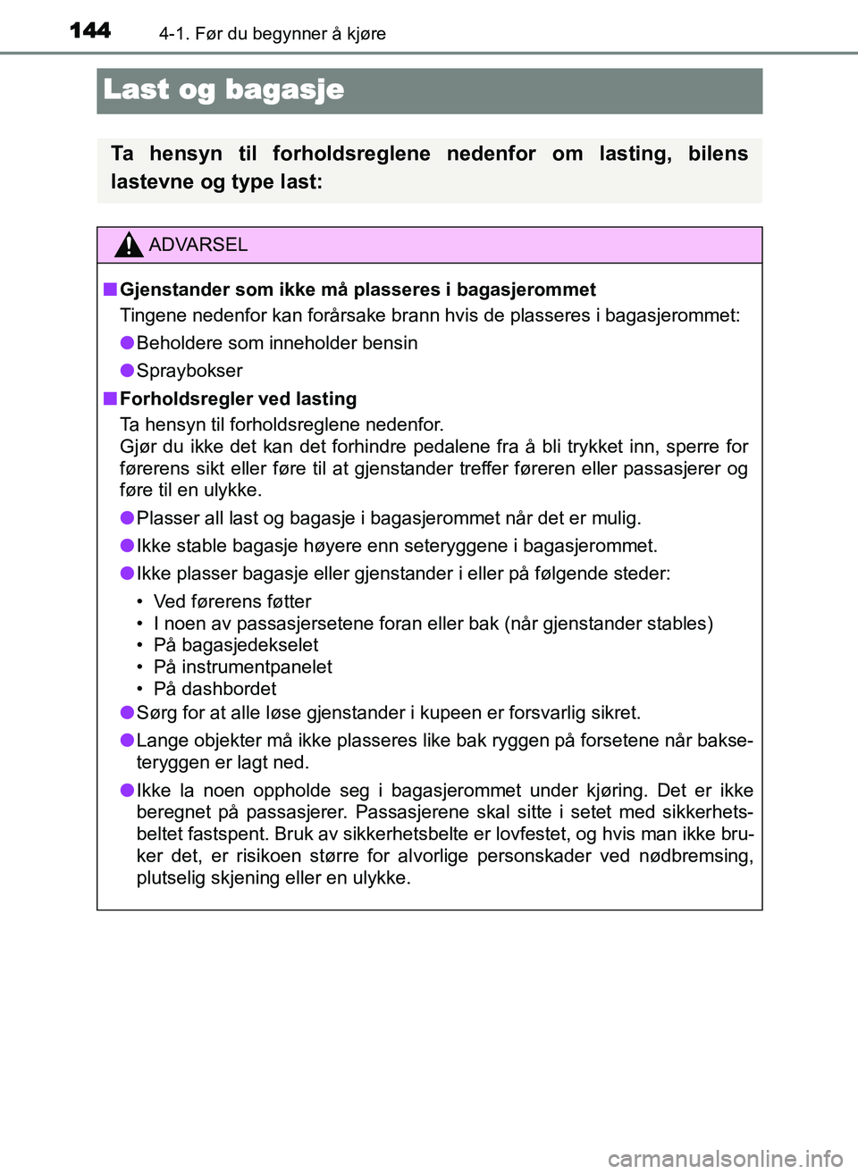 TOYOTA YARIS GRMN 2017  Instruksjoner for bruk (in Norwegian) 1444-1. Før du begynner å kjøre
OM52J40NO
Last og bagasje
Ta hensyn til forholdsreglene nedenfor om lasting, bilens
lastevne og type last:
ADVARSEL
■ Gjenstander som ikke må plasseres i bagasjer