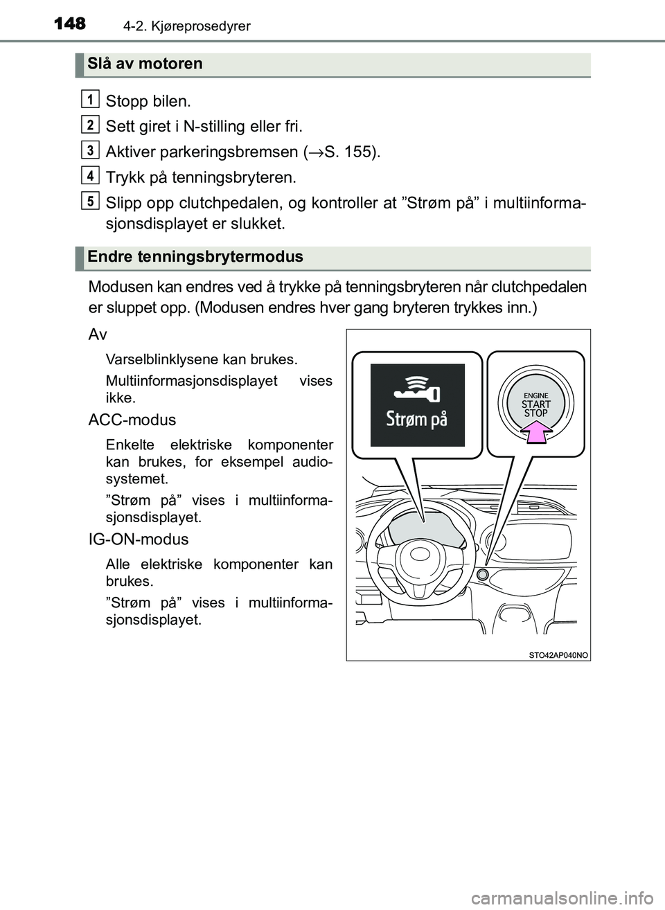 TOYOTA YARIS GRMN 2017  Instruksjoner for bruk (in Norwegian) 1484-2. Kjøreprosedyrer
OM52J40NO
Stopp bilen.
Sett giret i N-stilling eller fri.
Aktiver parkeringsbremsen (→S. 155).
Trykk på tenningsbryteren.
Slipp opp clutchpedalen, og kontrolle r at ”Str