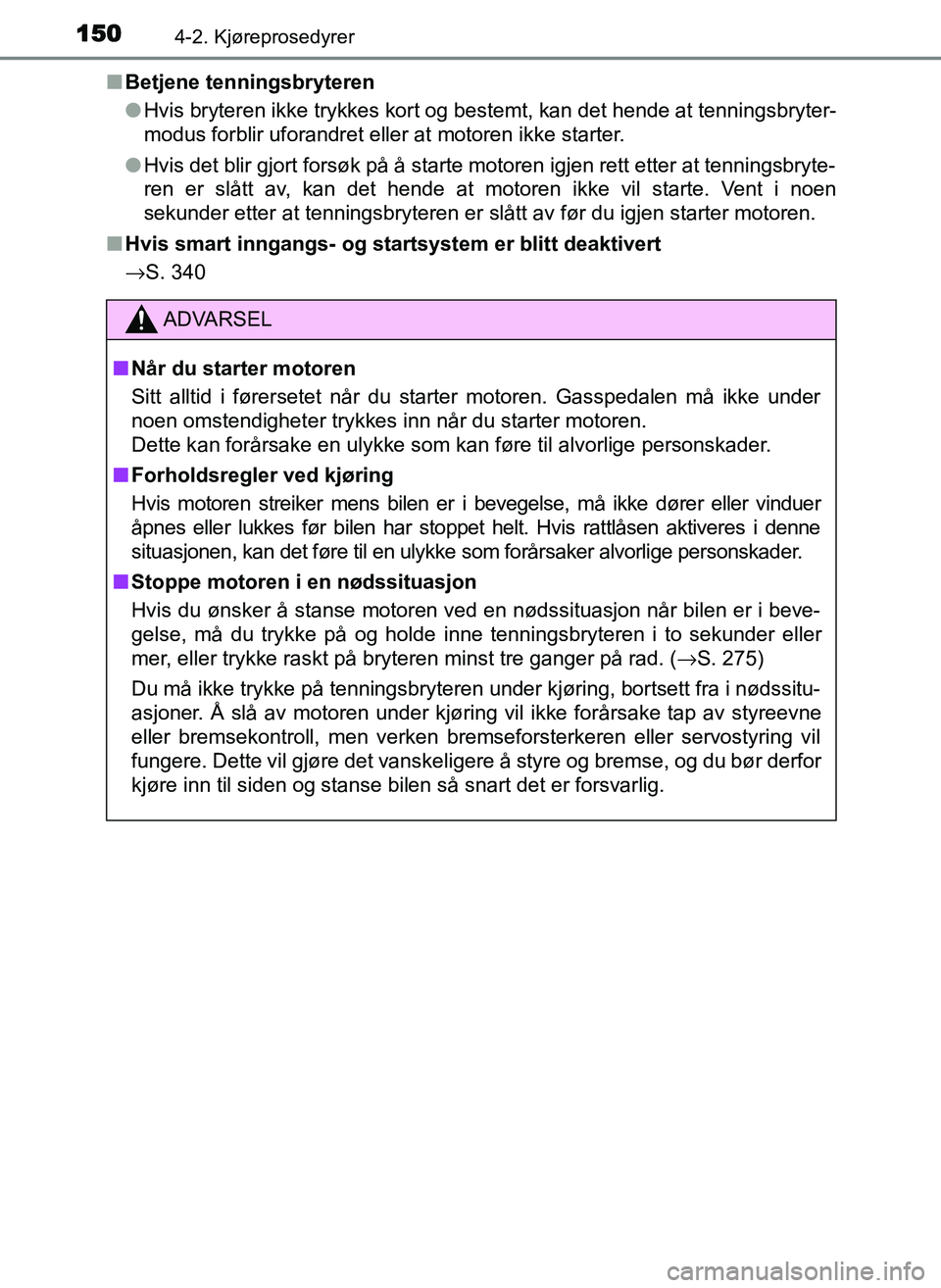 TOYOTA YARIS GRMN 2017  Instruksjoner for bruk (in Norwegian) 1504-2. Kjøreprosedyrer
OM52J40NO■
Betjene tenningsbryteren
●Hvis bryteren ikke trykkes kort og bestemt, kan det hende at tenningsbryter-
modus forblir uforandret eller at motoren ikke starter.
