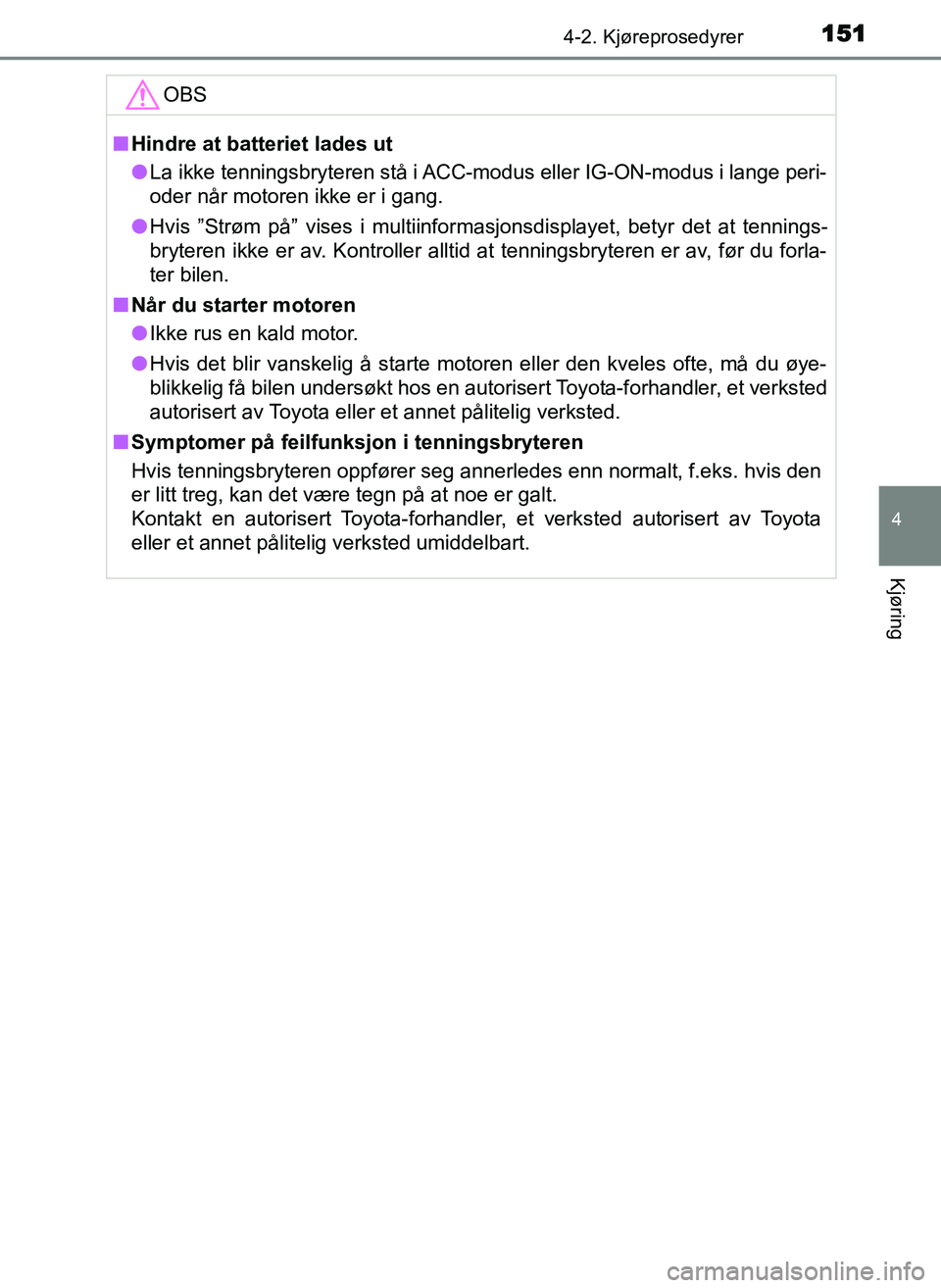 TOYOTA YARIS GRMN 2017  Instruksjoner for bruk (in Norwegian) 1514-2. Kjøreprosedyrer
4
Kjøring
OM52J40NOOBS
■
Hindre at batteriet lades ut
● La ikke tenningsbryteren stå i ACC-modus eller IG-ON-modus i lange peri-
oder når motoren ikke er i gang.
● Hv