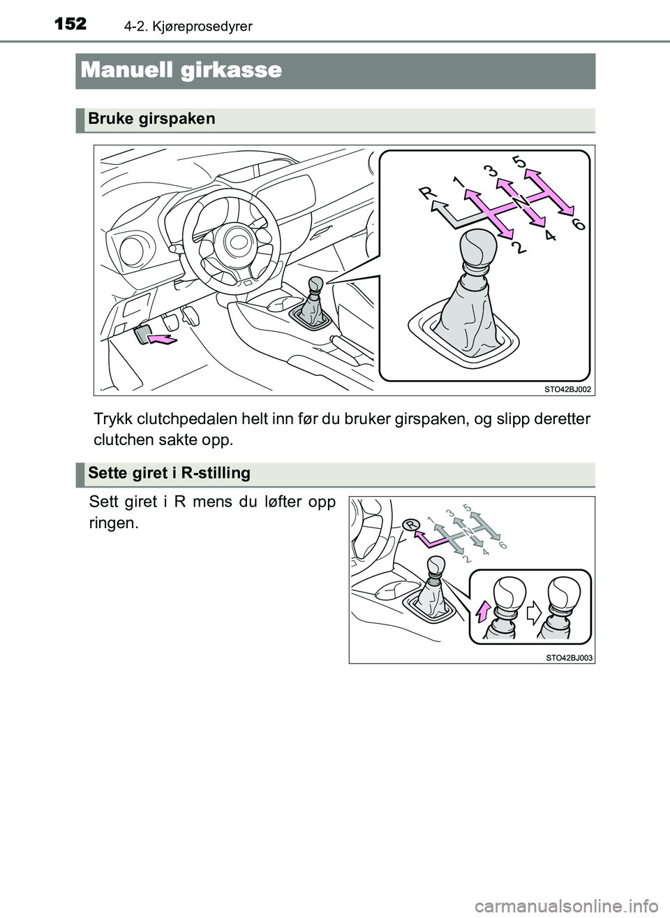 TOYOTA YARIS GRMN 2017  Instruksjoner for bruk (in Norwegian) 1524-2. Kjøreprosedyrer
OM52J40NO
Manuell girkasse
Trykk clutchpedalen helt inn før du bruker girspaken, og slipp deretter
clutchen sakte opp.
Sett giret i R mens du løfter opp
ringen.
Bruke girspa