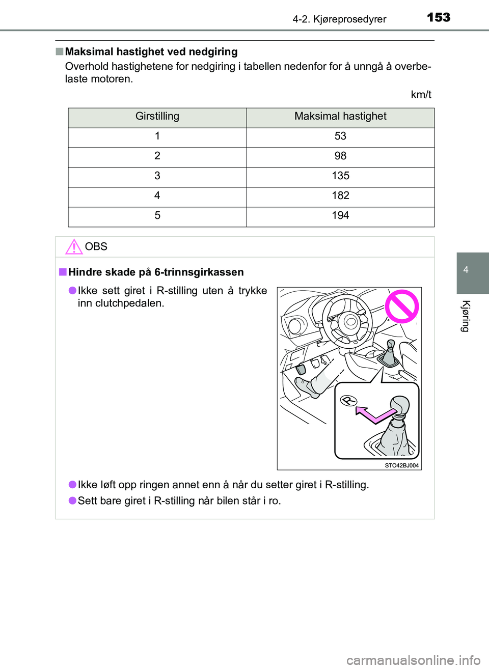 TOYOTA YARIS GRMN 2017  Instruksjoner for bruk (in Norwegian) 1534-2. Kjøreprosedyrer
4
Kjøring
OM52J40NO
■Maksimal hastighet ved nedgiring
Overhold hastighetene for nedgiring i tabellen nedenfor for å unngå å overbe-
laste motoren.
km/t
GirstillingMaksim