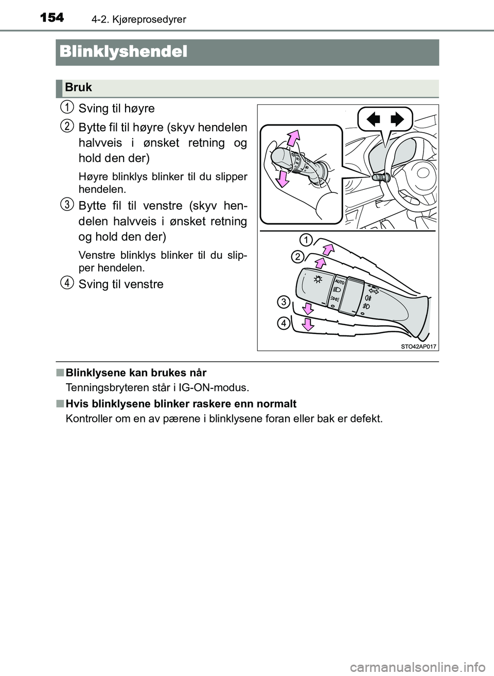 TOYOTA YARIS GRMN 2017  Instruksjoner for bruk (in Norwegian) 1544-2. Kjøreprosedyrer
OM52J40NO
Blinklyshendel
Sving til høyre
Bytte fil til høyre (skyv hendelen
halvveis i ønsket retning og
hold den der)
Høyre blinklys blinker til du slipper
hendelen.
Bytt