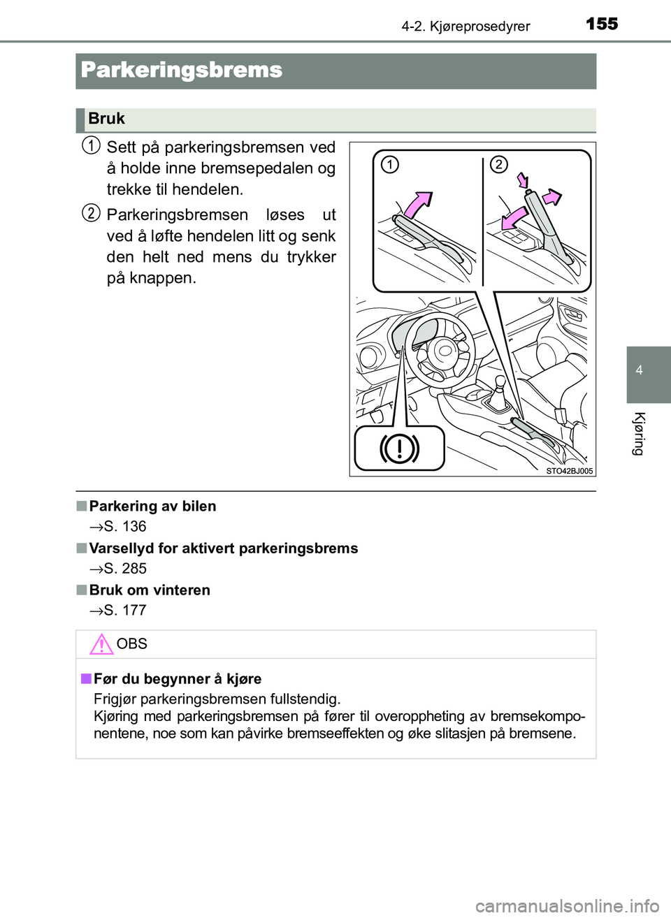 TOYOTA YARIS GRMN 2017  Instruksjoner for bruk (in Norwegian) 155
4
4-2. Kjøreprosedyrer
Kjøring
OM52J40NO
Parkeringsbrems
Sett på parkeringsbremsen ved
å holde inne bremsepedalen og
trekke til hendelen.
Parkeringsbremsen løses ut
ved å løfte hendelen lit