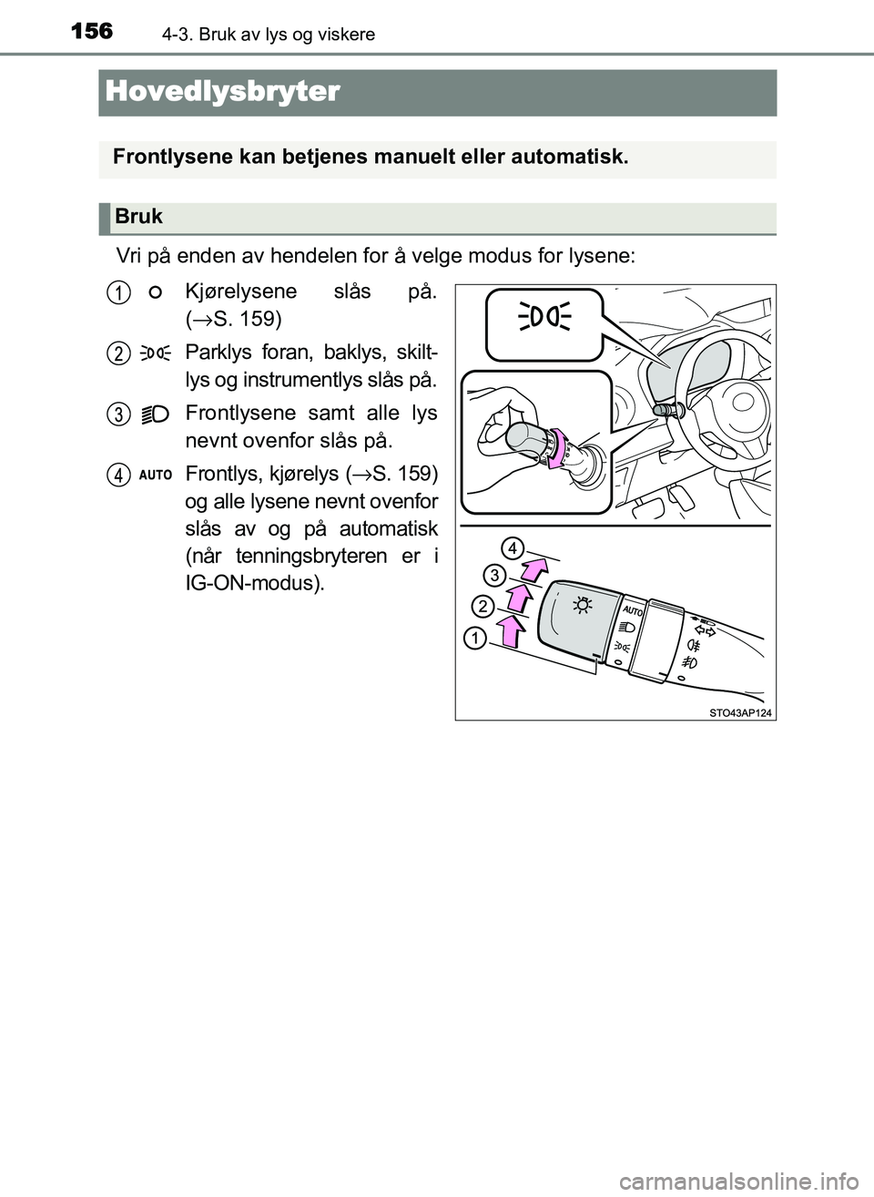 TOYOTA YARIS GRMN 2017  Instruksjoner for bruk (in Norwegian) 1564-3. Bruk av lys og viskere
OM52J40NO
Hovedlysbryter
Vri på enden av hendelen for å velge modus for lysene:Kjørelysene slås på.
(→ S. 159)
Parklys foran, baklys, skilt-
lys og instrumentlys 