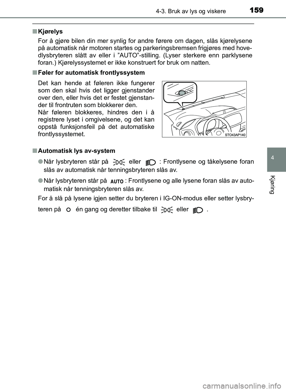 TOYOTA YARIS GRMN 2017  Instruksjoner for bruk (in Norwegian) 1594-3. Bruk av lys og viskere
4
Kjøring
OM52J40NO
■Kjørelys
For å gjøre bilen din mer synlig for andre førere om dagen, slås kjørelysene
på automatisk når motoren startes og parkeringsbrem