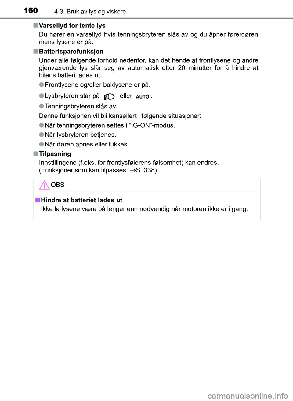 TOYOTA YARIS GRMN 2017  Instruksjoner for bruk (in Norwegian) 1604-3. Bruk av lys og viskere
OM52J40NO■
Varsellyd for tente lys
Du hører en varsellyd hvis tenningsbryteren slås av og du åpner førerdøren
mens lysene er på.
■ Batterisparefunksjon
Under a