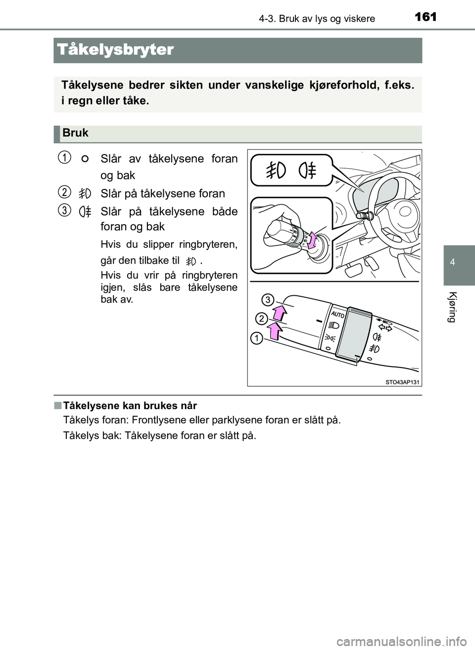 TOYOTA YARIS GRMN 2017  Instruksjoner for bruk (in Norwegian) 161
4
4-3. Bruk av lys og viskere
Kjøring
OM52J40NO
Tåkelysbryter
Slår av tåkelysene foran
og bak
Slår på tåkelysene foran
Slår på tåkelysene både
foran og bak
Hvis du slipper ringbryteren,