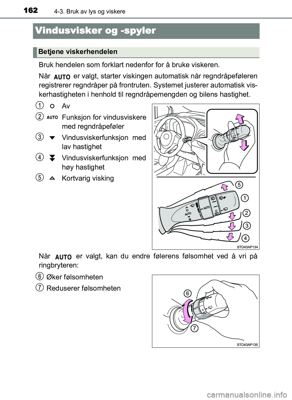 TOYOTA YARIS GRMN 2017  Instruksjoner for bruk (in Norwegian) 1624-3. Bruk av lys og viskere
OM52J40NO
Vindusvisker og -spyler
Bruk hendelen som forklart nedenfor for å bruke viskeren.
Når   er valgt, starter viskingen automatisk når regndråpeføleren
regist
