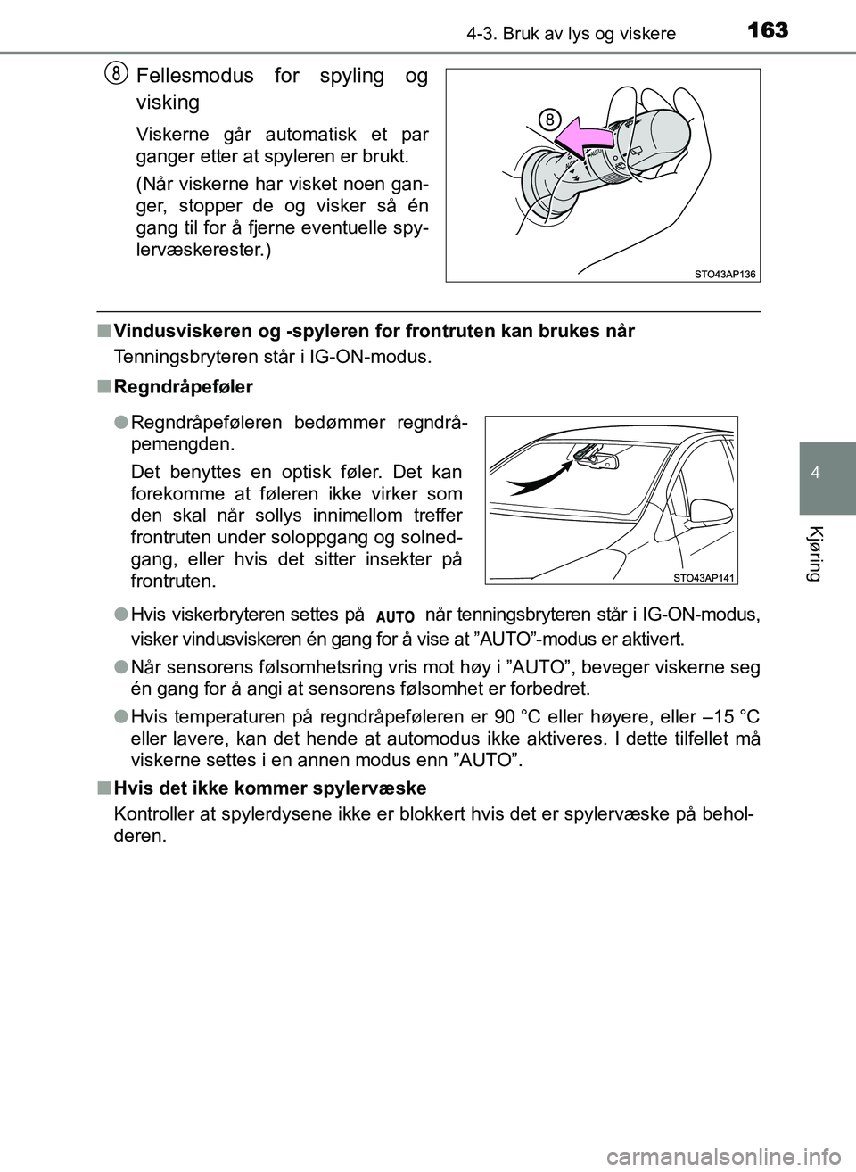 TOYOTA YARIS GRMN 2017  Instruksjoner for bruk (in Norwegian) 1634-3. Bruk av lys og viskere
4
Kjøring
OM52J40NO
Fellesmodus for spyling og
visking
Viskerne går automatisk et par
ganger etter at spyleren er brukt.
(Når viskerne har visket noen gan-
ger, stopp