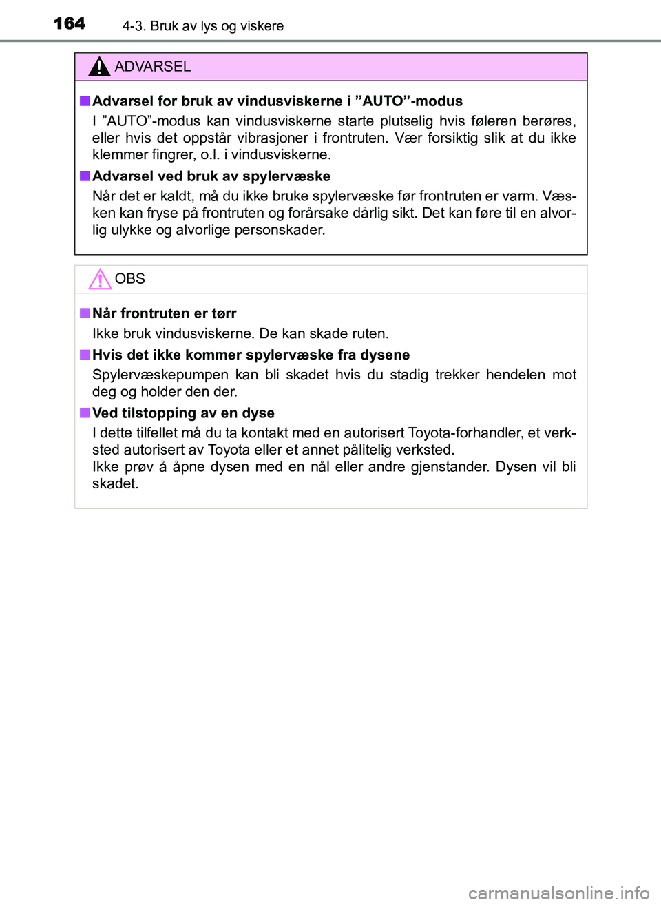 TOYOTA YARIS GRMN 2017  Instruksjoner for bruk (in Norwegian) 1644-3. Bruk av lys og viskere
OM52J40NO
ADVARSEL
■ Advarsel for bruk av vindusviskerne i ”AUTO”-modus
I ”AUTO”-modus kan vindusviskerne starte plutselig hvis føleren berøres,
eller hvis d