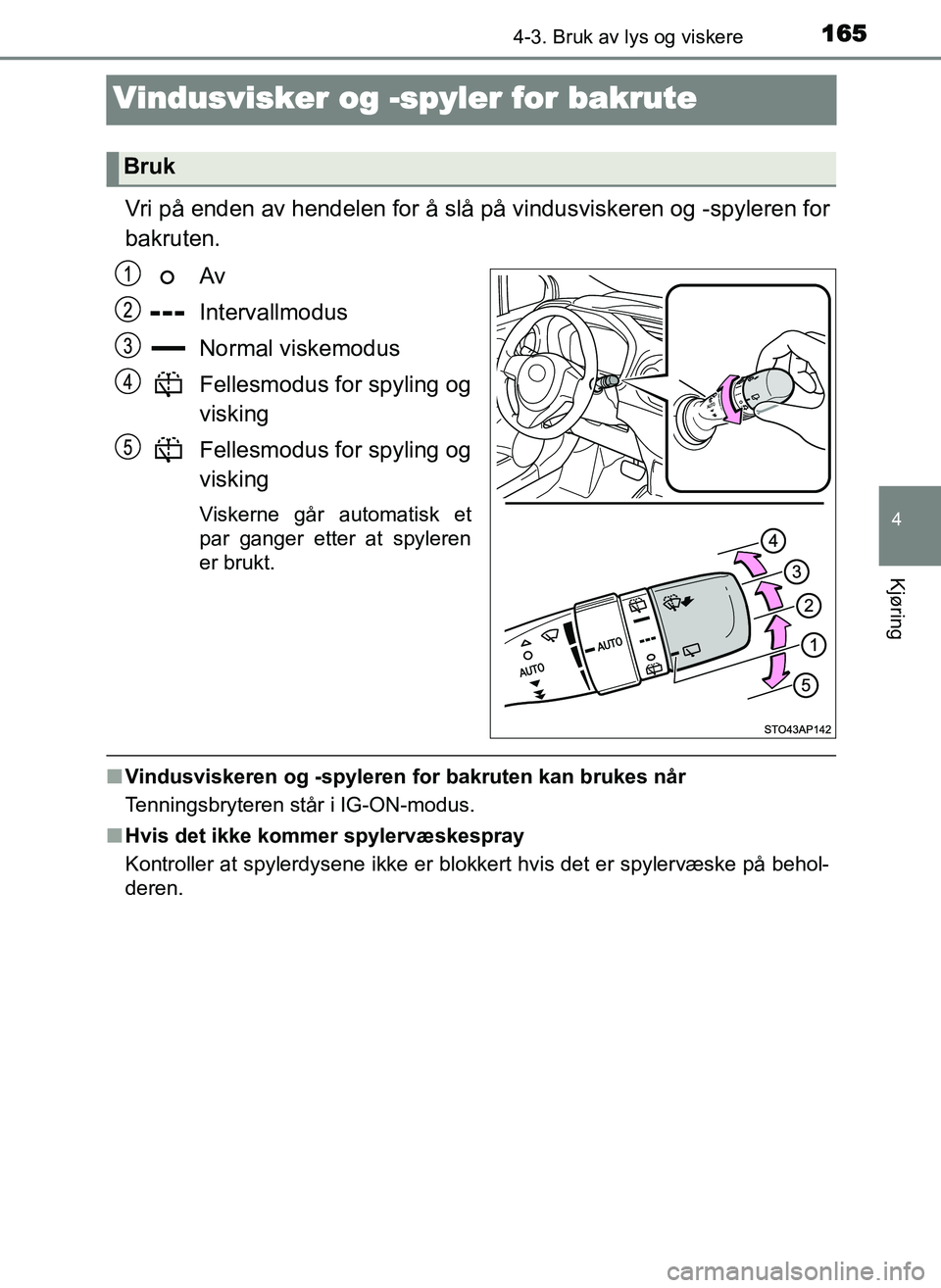 TOYOTA YARIS GRMN 2017  Instruksjoner for bruk (in Norwegian) 165
4
4-3. Bruk av lys og viskere
Kjøring
OM52J40NO
Vindusvisker og -spyler for bakrute
Vri på enden av hendelen for å slå på vindusviskeren og -spyleren for
bakruten.Av
Intervallmodus
Normal vis