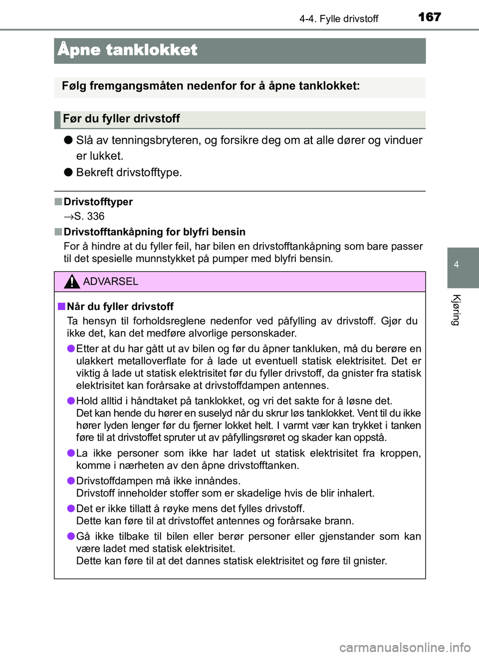 TOYOTA YARIS GRMN 2017  Instruksjoner for bruk (in Norwegian) 167
4
4-4. Fylle drivstoff
Kjøring
OM52J40NO
Åpne tanklokket
●Slå av tenningsbryteren, og forsikre deg om at alle dører og vinduer
er lukket.
● Bekreft drivstofftype.
■Drivstofftyper
→S. 3