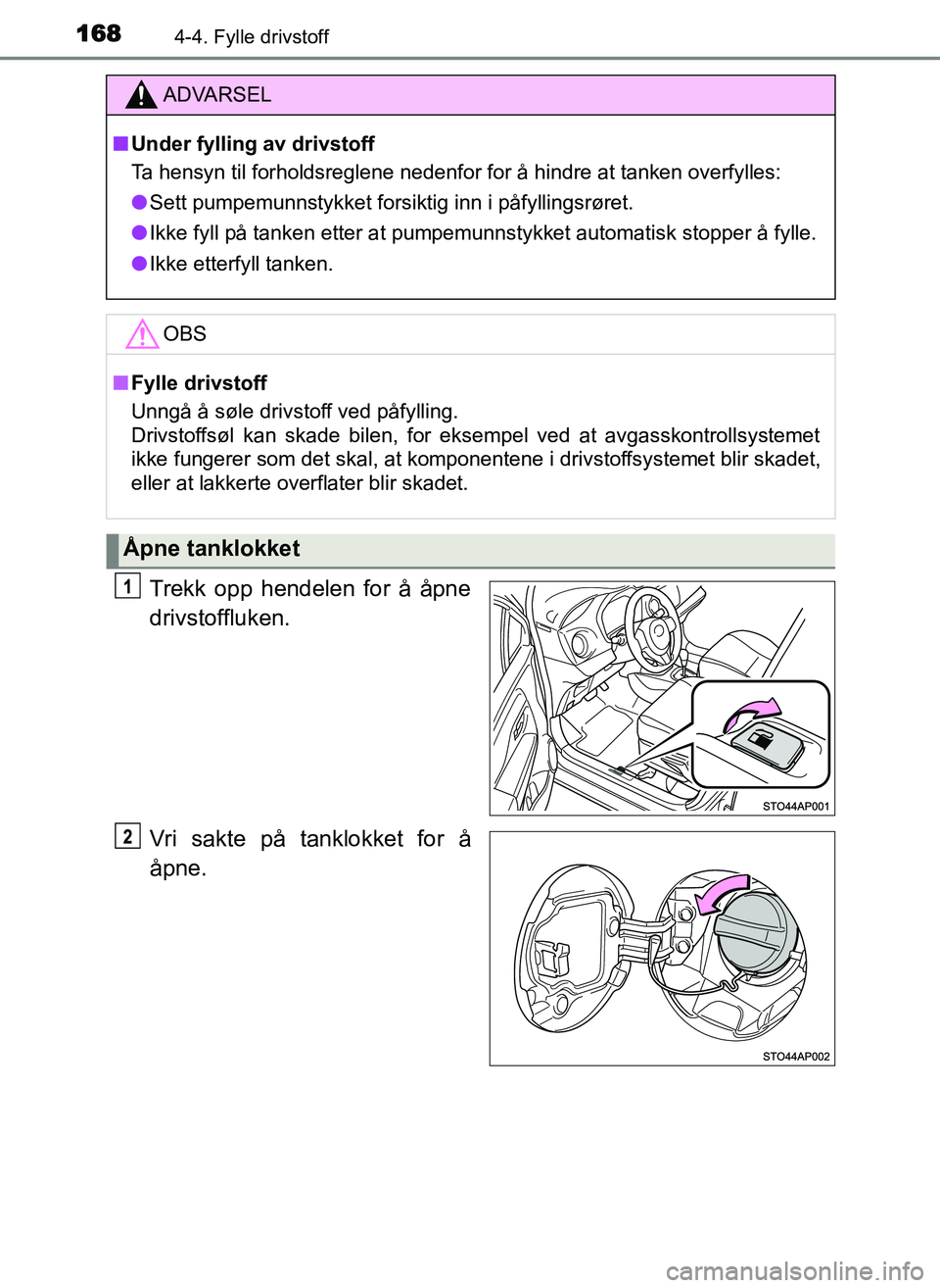 TOYOTA YARIS GRMN 2017  Instruksjoner for bruk (in Norwegian) 1684-4. Fylle drivstoff
OM52J40NO
Trekk opp hendelen for å åpne
drivstoffluken.
Vri sakte på tanklokket for å
åpne.
ADVARSEL
■ Under fylling av drivstoff
Ta hensyn til forholdsreglene nedenfor 