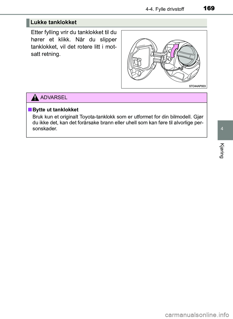 TOYOTA YARIS GRMN 2017  Instruksjoner for bruk (in Norwegian) 1694-4. Fylle drivstoff
4
Kjøring
OM52J40NO
Etter fylling vrir du tanklokket til du
hører et klikk. Når du slipper
tanklokket, vil det rotere litt i mot-
satt retning.
Lukke tanklokket
ADVARSEL
■