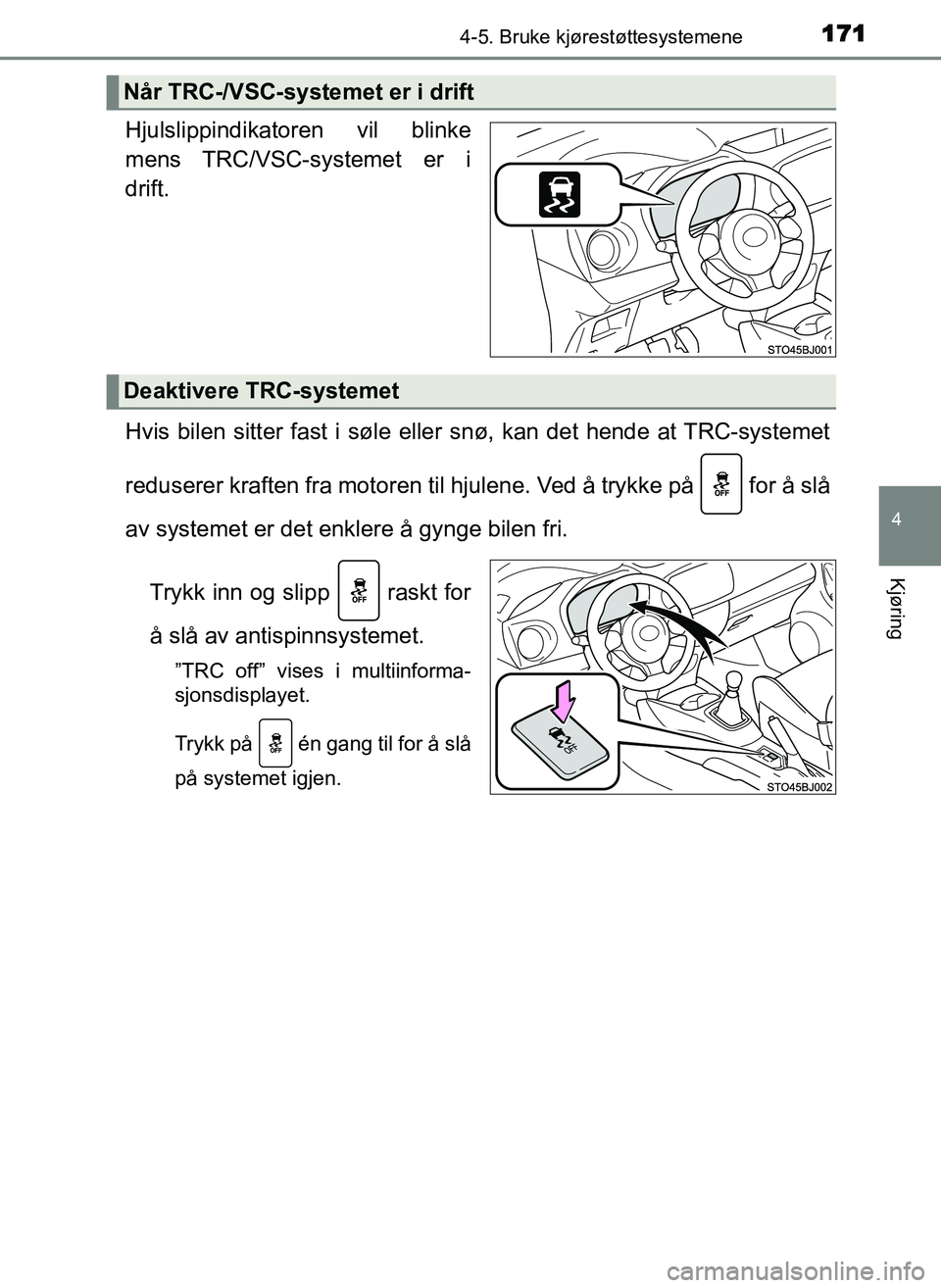 TOYOTA YARIS GRMN 2017  Instruksjoner for bruk (in Norwegian) 1714-5. Bruke kjørestøttesystemene
4
Kjøring
OM52J40NO
Hjulslippindikatoren vil blinke
mens TRC/VSC-systemet er i
drift.
Hvis bilen sitter fast i søle eller snø, kan det hende at TRC-systemet
red
