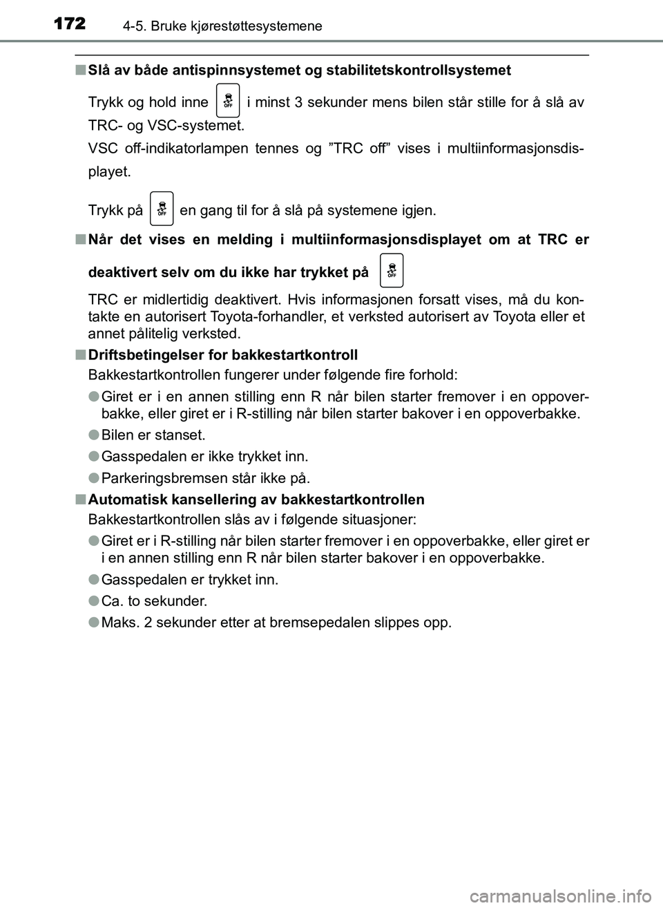 TOYOTA YARIS GRMN 2017  Instruksjoner for bruk (in Norwegian) 1724-5. Bruke kjørestøttesystemene
OM52J40NO
■Slå av både antispinnsystemet  og stabilitetskontrollsystemet
Trykk og hold inne
  i minst 3 sekunder mens bilen står stille for å slå av
TRC- og