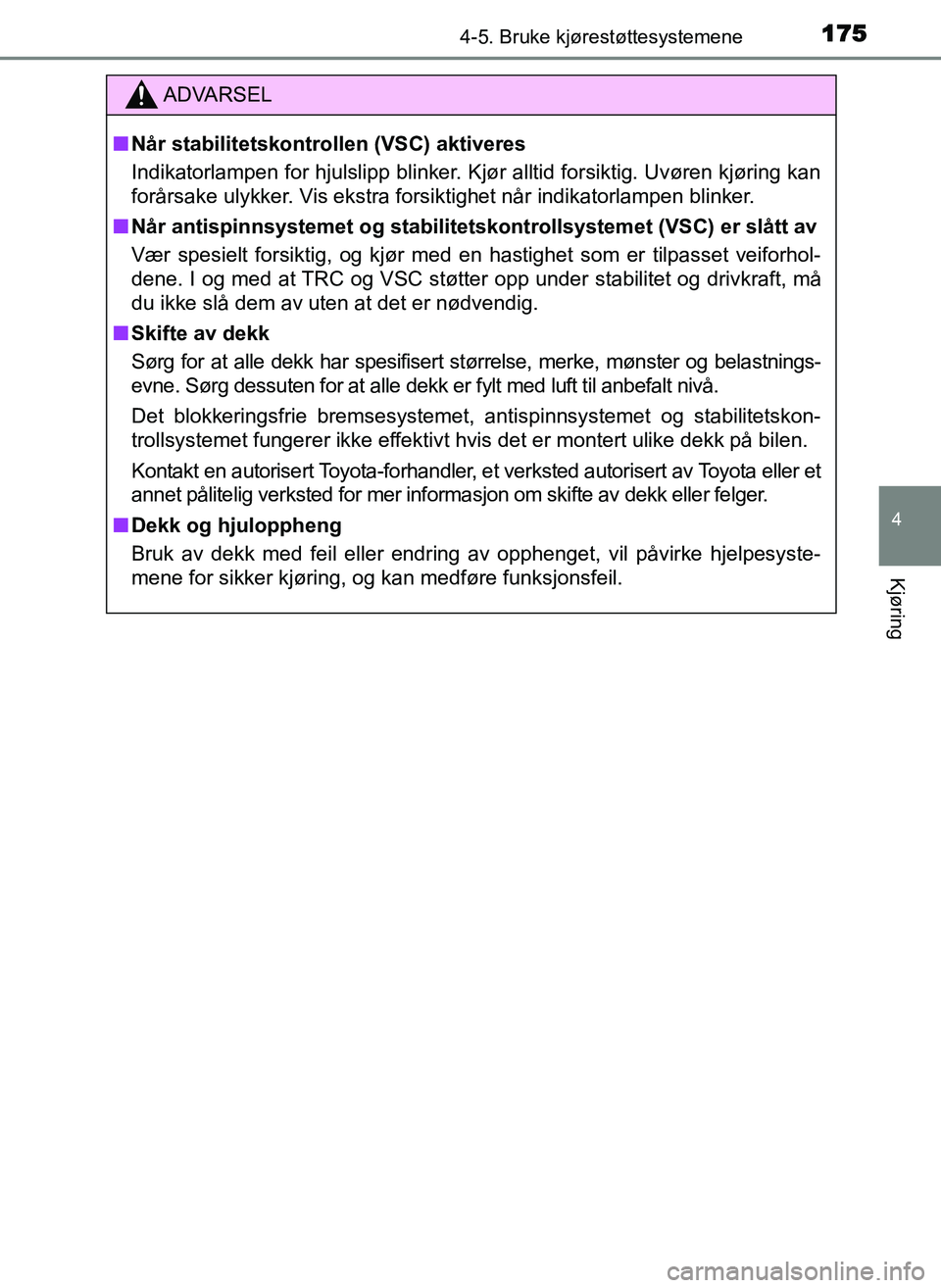 TOYOTA YARIS GRMN 2017  Instruksjoner for bruk (in Norwegian) 1754-5. Bruke kjørestøttesystemene
4
Kjøring
OM52J40NO
ADVARSEL
■ Når stabilitetskontrollen (VSC) aktiveres
Indikatorlampen for hjulslipp blinker. Kjør alltid forsiktig. Uvøren kjøring kan
fo