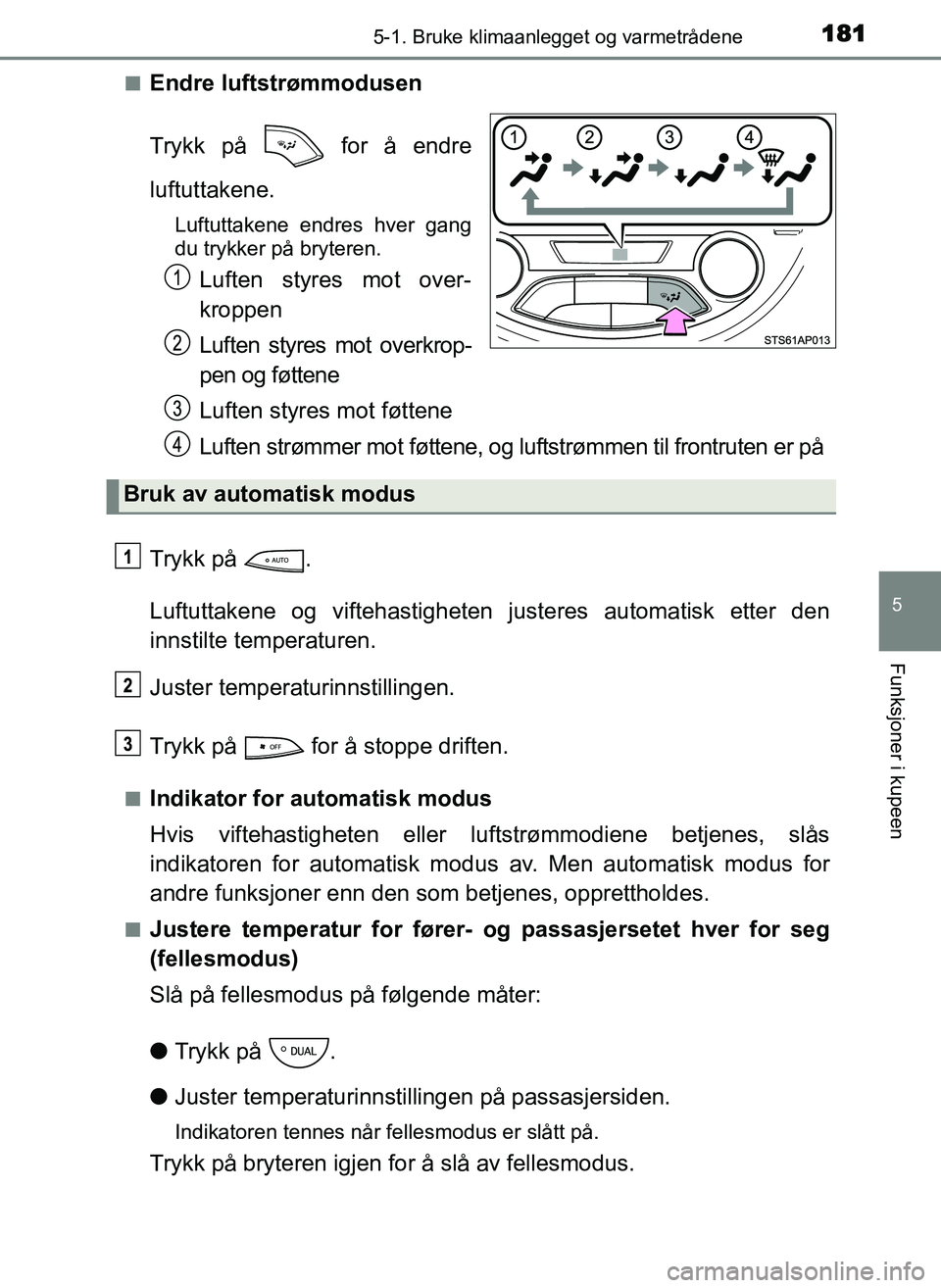 TOYOTA YARIS GRMN 2017  Instruksjoner for bruk (in Norwegian) 1815-1. Bruke klimaanlegget og varmetrådene
5
Funksjoner i kupeen
OM52J40NO■
Endre luftstrømmodusen
Trykk på   for å endre
luftuttakene.
Luftuttakene endres hver gang
du trykker på bryteren.
Lu