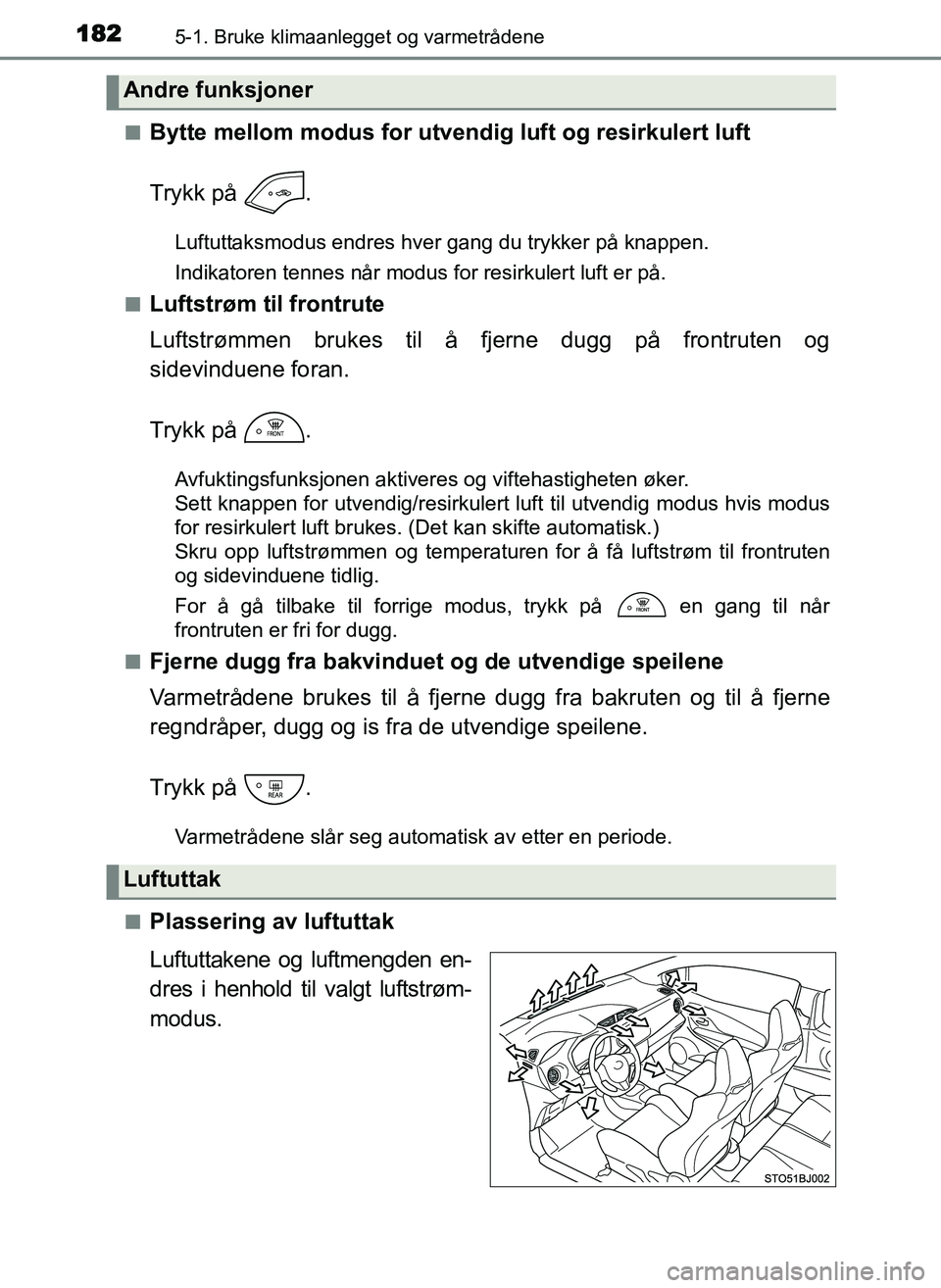 TOYOTA YARIS GRMN 2017  Instruksjoner for bruk (in Norwegian) 1825-1. Bruke klimaanlegget og varmetrådene
OM52J40NO■
Bytte mellom modus for utve
ndig luft og resirkulert luft
Trykk på  .
Luftuttaksmodus endres hver gang du trykker på knappen.
Indikatoren te