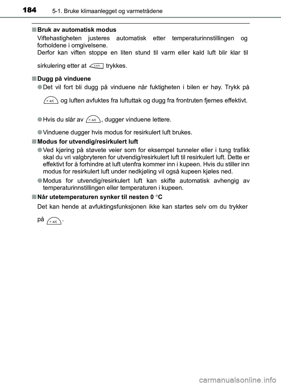 TOYOTA YARIS GRMN 2017  Instruksjoner for bruk (in Norwegian) 1845-1. Bruke klimaanlegget og varmetrådene
OM52J40NO
■Bruk av automatisk modus
Viftehastigheten justeres automatisk etter temperaturinnstillingen og
forholdene i omgivelsene.
Derfor kan viften sto