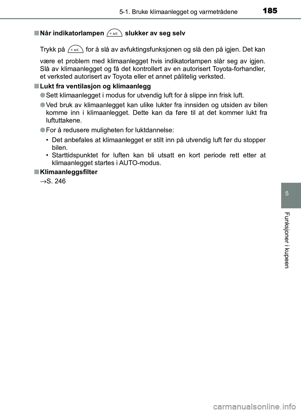 TOYOTA YARIS GRMN 2017  Instruksjoner for bruk (in Norwegian) 1855-1. Bruke klimaanlegget og varmetrådene
5
Funksjoner i kupeen
OM52J40NO■
Når indikatorlampen   slukker av seg selv
Trykk på   for å slå av avfuktingsfunksjonen og slå den på igjen. Det ka